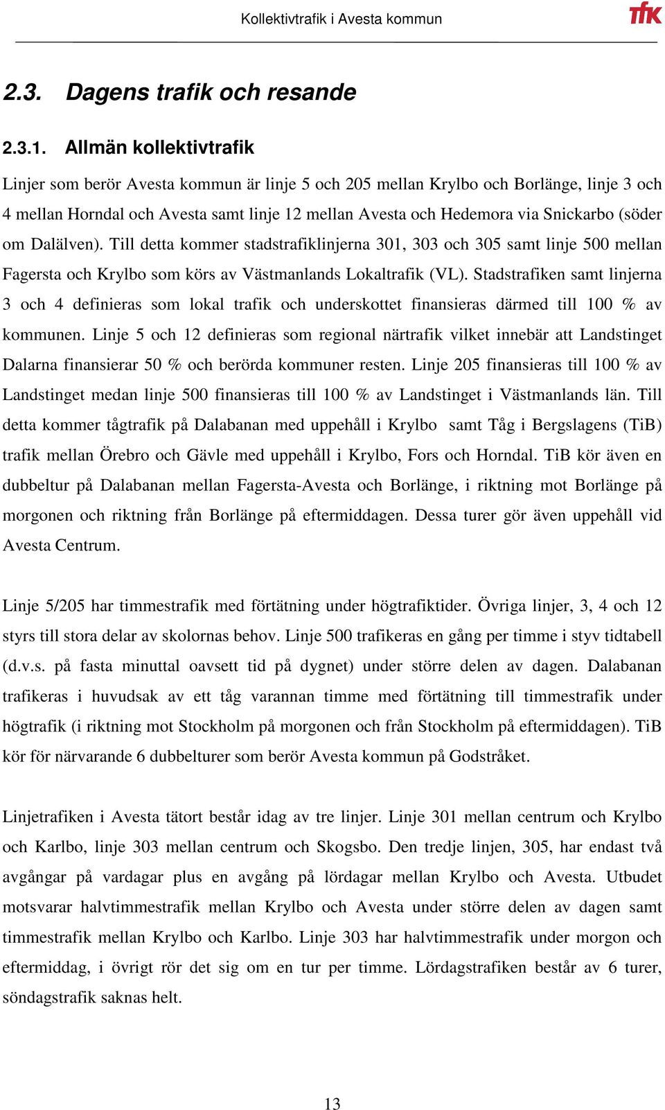 (söder om Dalälven). Till detta kommer stadstrafiklinjerna 301, 303 och 305 samt linje 500 mellan Fagersta och Krylbo som körs av Västmanlands Lokaltrafik (VL).