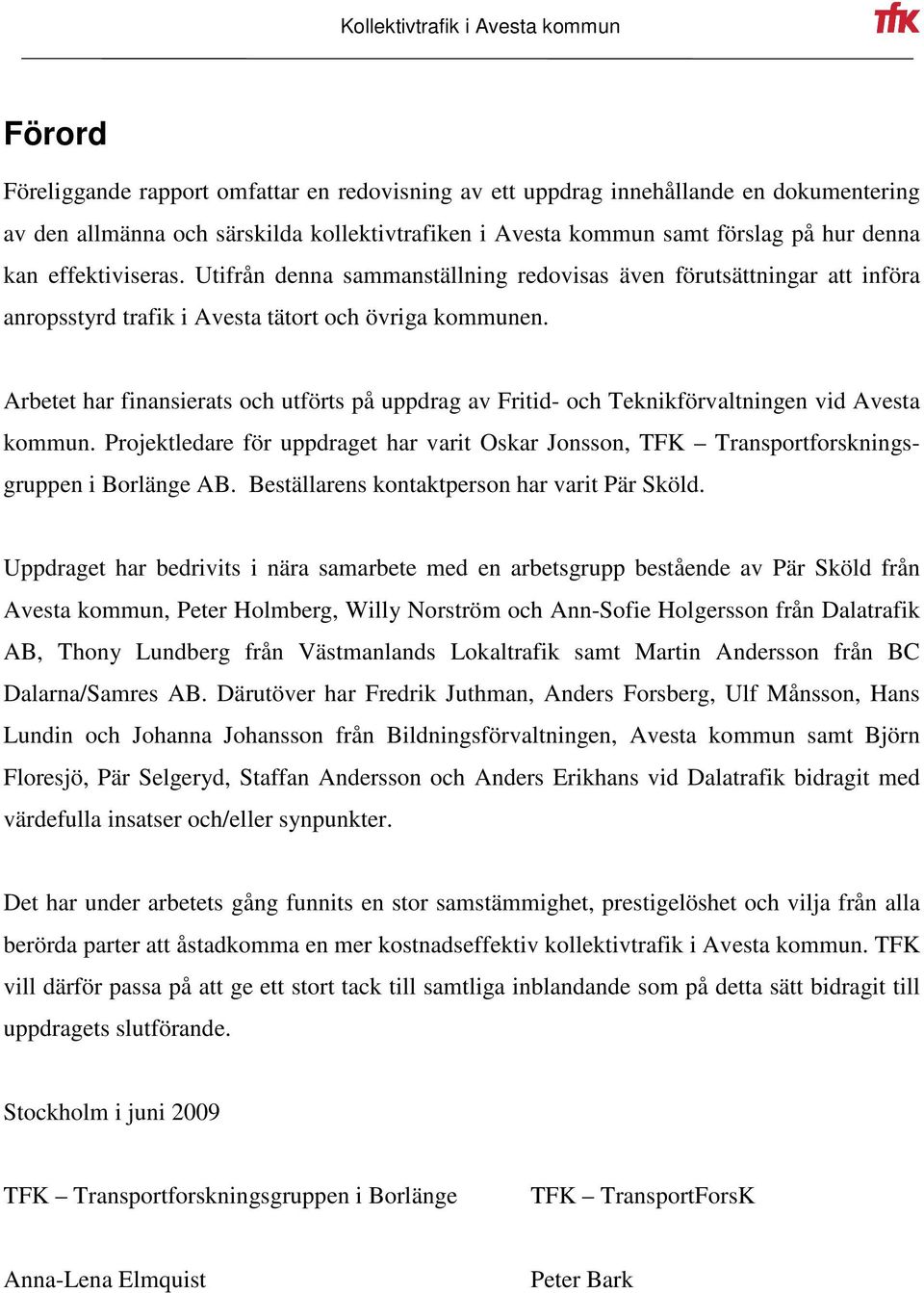 Arbetet har finansierats och utförts på uppdrag av Fritid- och Teknikförvaltningen vid Avesta kommun. Projektledare för uppdraget har varit Oskar Jonsson, TFK Transportforskningsgruppen i Borlänge AB.