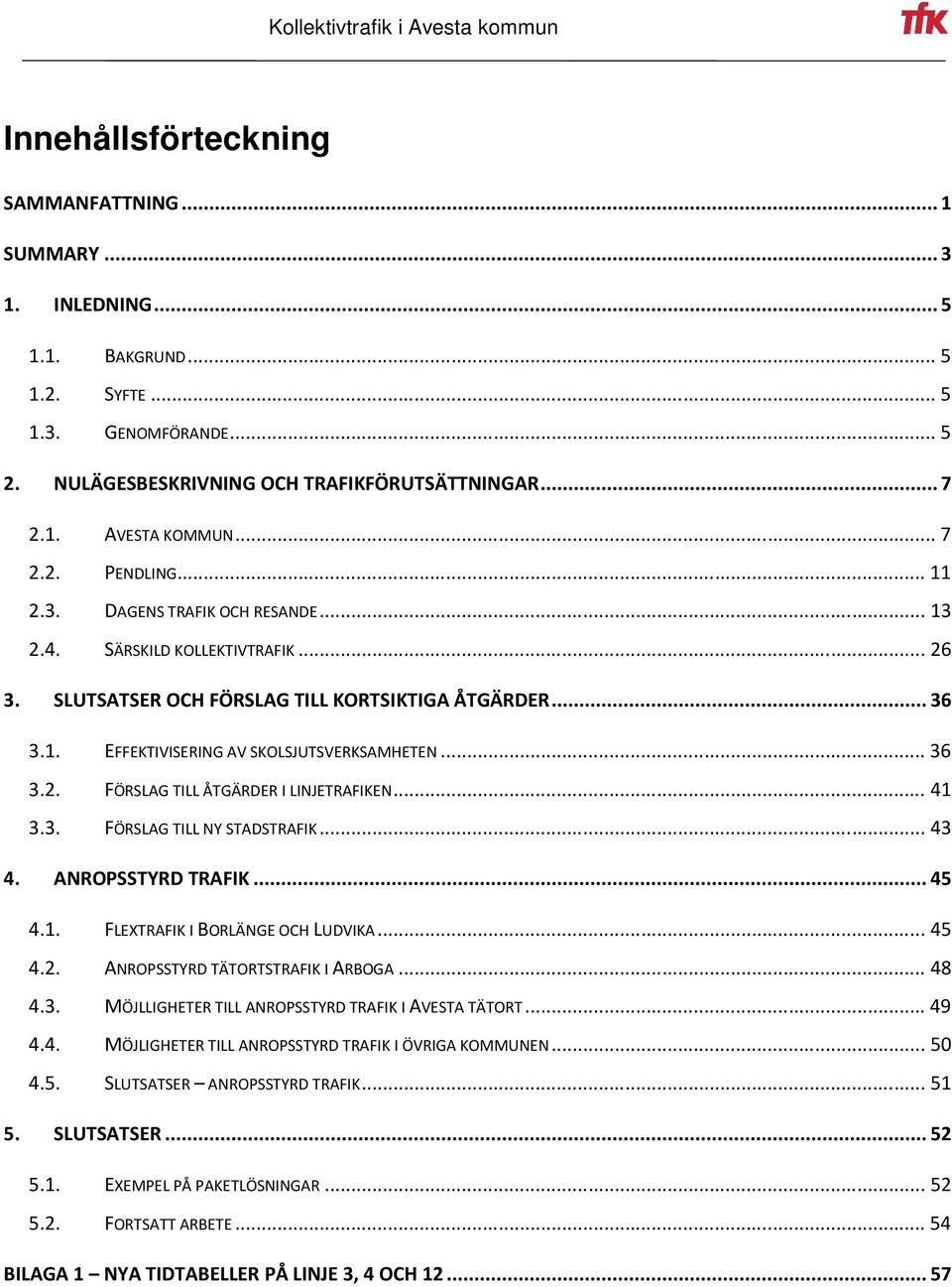 .. 36 3.2. FÖRSLAG TILL ÅTGÄRDER I LINJETRAFIKEN... 41 3.3. FÖRSLAG TILL NY STADSTRAFIK... 43 4. ANROPSSTYRD TRAFIK... 45 4.1. FLEXTRAFIK I BORLÄNGE OCH LUDVIKA... 45 4.2. ANROPSSTYRD TÄTORTSTRAFIK I ARBOGA.