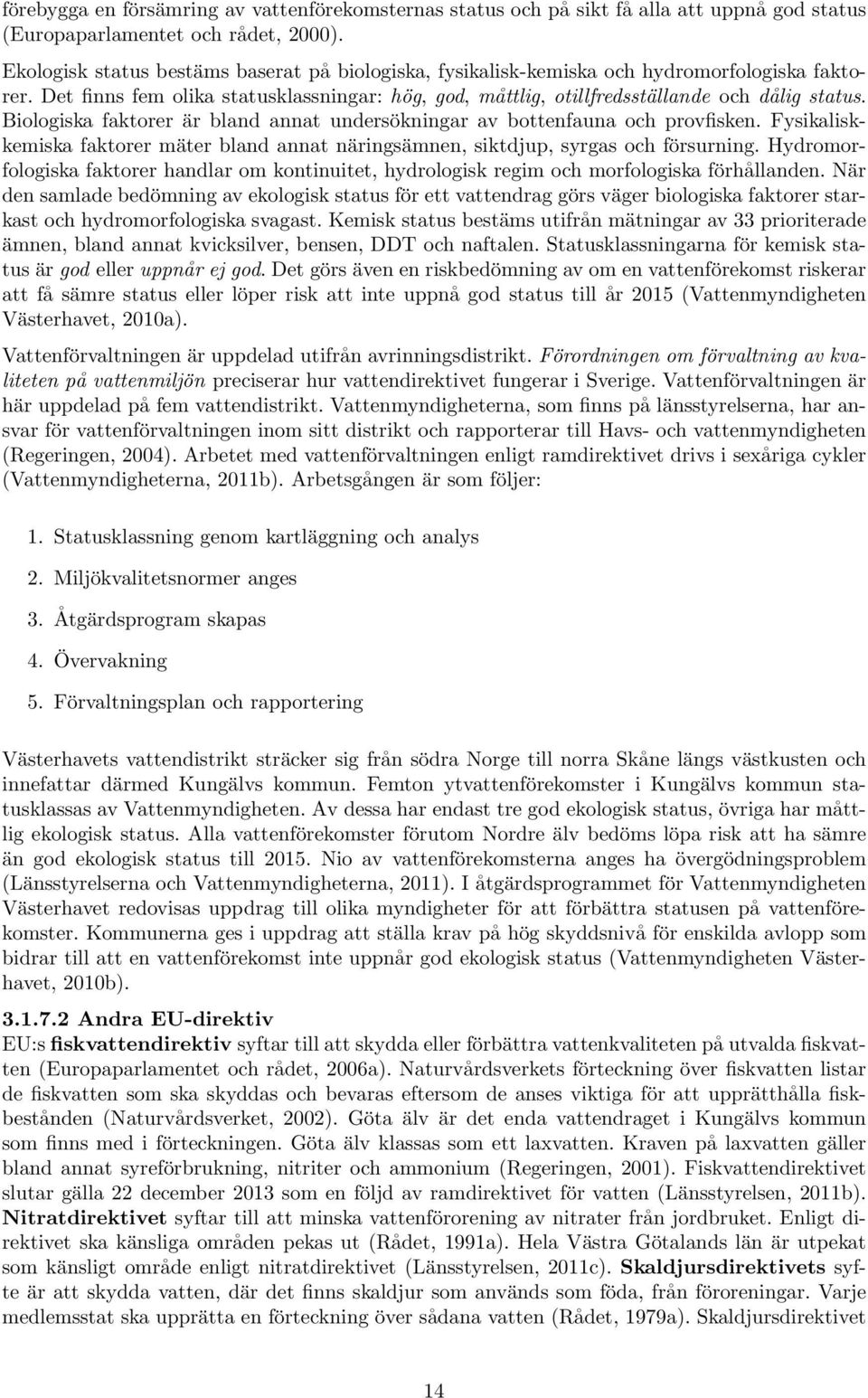 Biologiska faktorer är bland annat undersökningar av bottenfauna och provfisken. Fysikaliskkemiska faktorer mäter bland annat näringsämnen, siktdjup, syrgas och försurning.