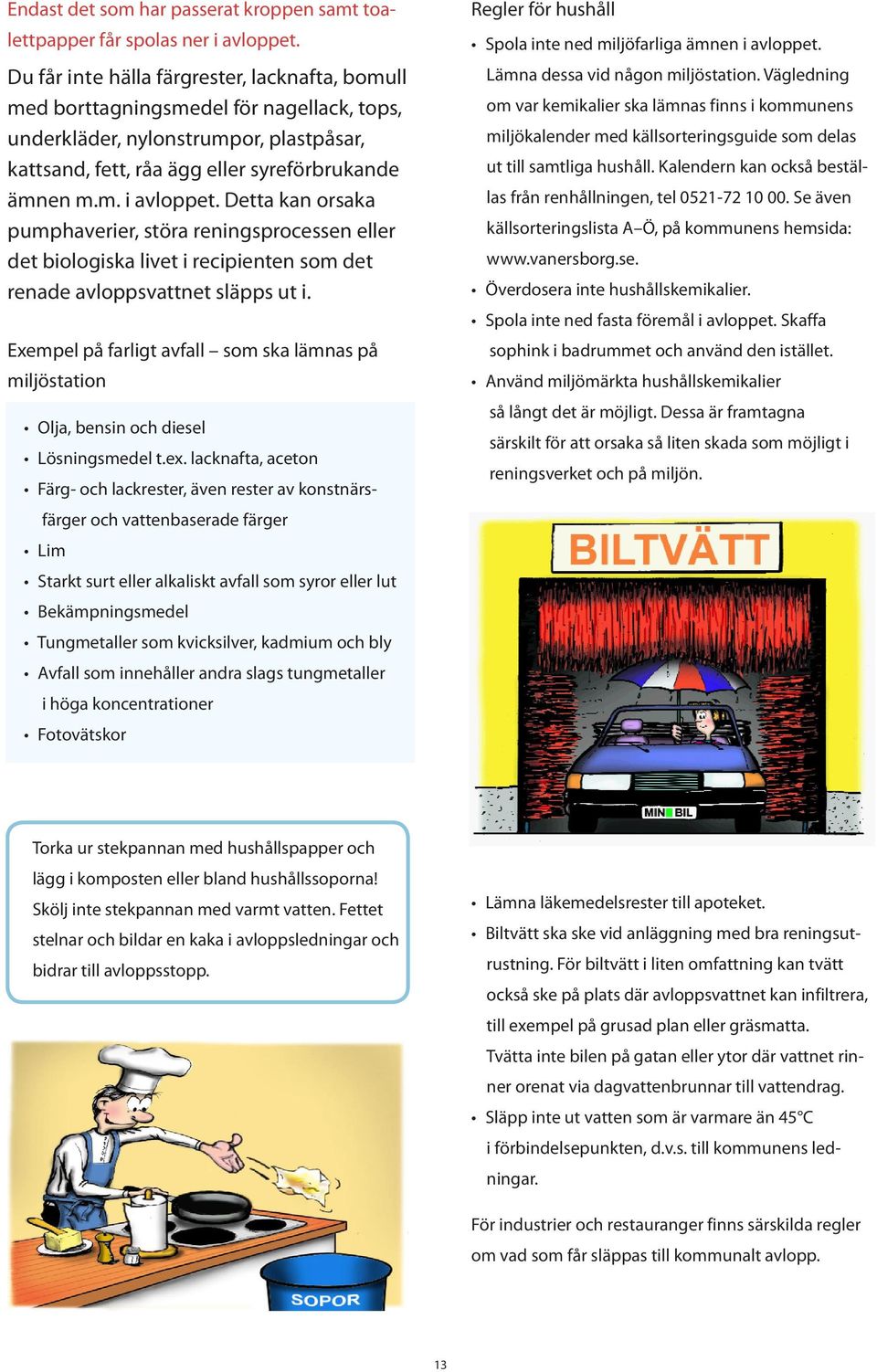 Detta kan orsaka pumphaverier, störa reningsprocessen eller det biologiska livet i recipienten som det renade avloppsvattnet släpps ut i.