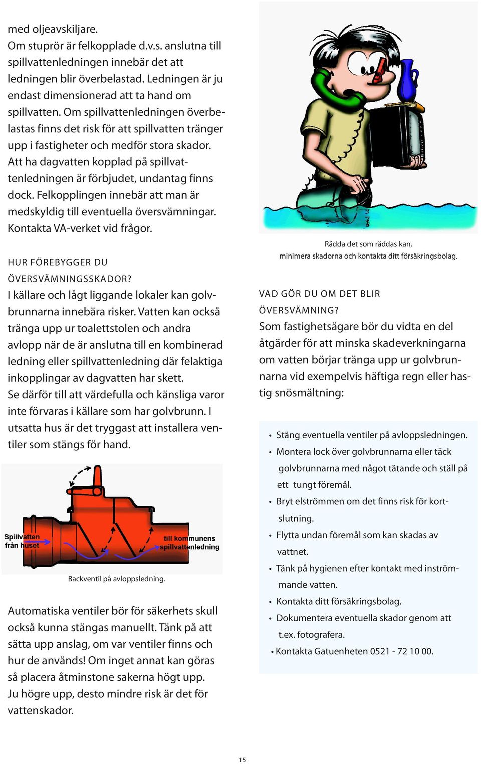 Att ha dagvatten kopplad på spill vattenledningen är förbjudet, undantag finns dock. Felkopplingen innebär att man är medskyldig till eventuella över svämningar. Kontakta VA-verket vid frågor.