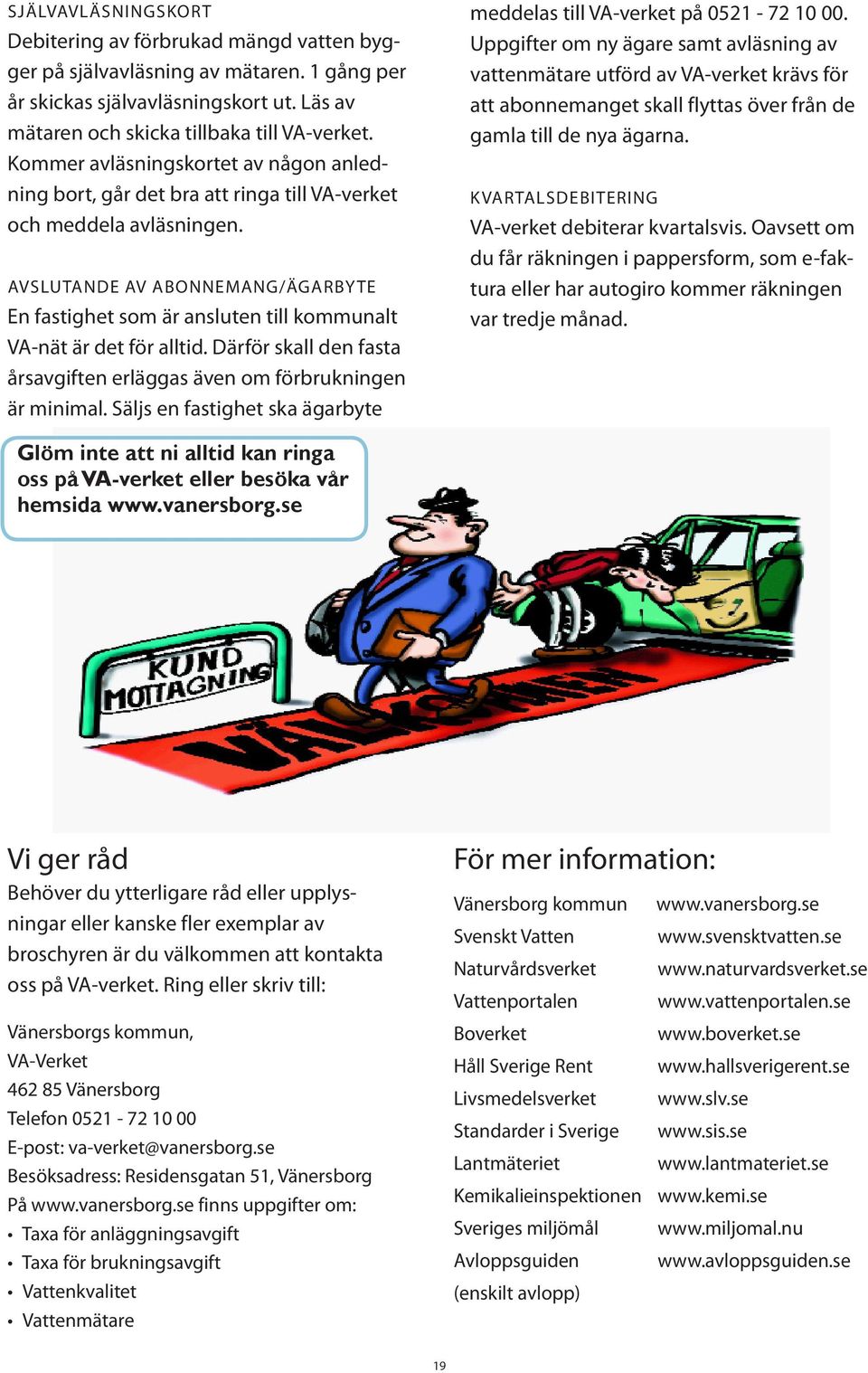 AVSLUTANDE AV ABONNEMANG/ÄGARBY TE En fastighet som är ansluten till kommunalt VA-nät är det för alltid. Därför skall den fasta årsavgiften erläggas även om förbrukningen är minimal.