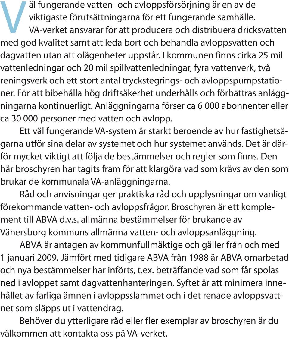 I kommunen finns cirka 25 mil vattenledningar och 20 mil spillvattenledningar, fyra vattenverk, två reningsverk och ett stort antal tryckstegrings- och avloppspumpstationer.