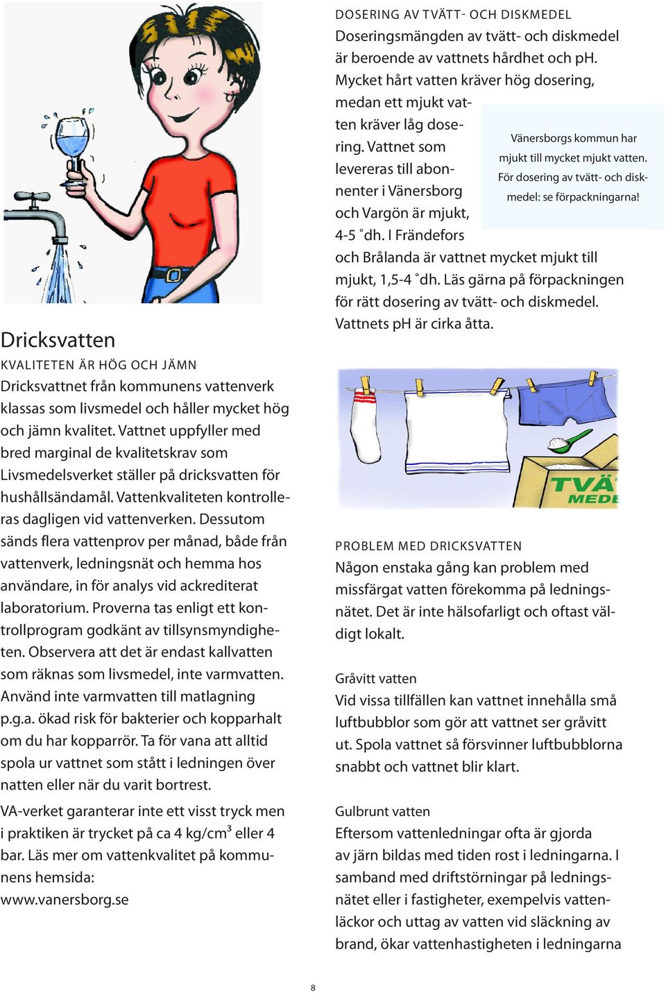 Dessutom sänds flera vattenprov per månad, både från vattenverk, ledningsnät och hemma hos användare, in för analys vid ackrediterat laboratorium.