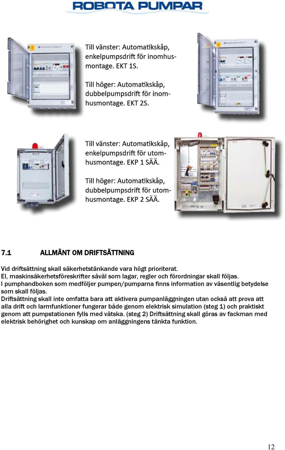 I pumphandboken som medföljer pumpen/pumparna finns information av väsentlig betydelse som skall följas.