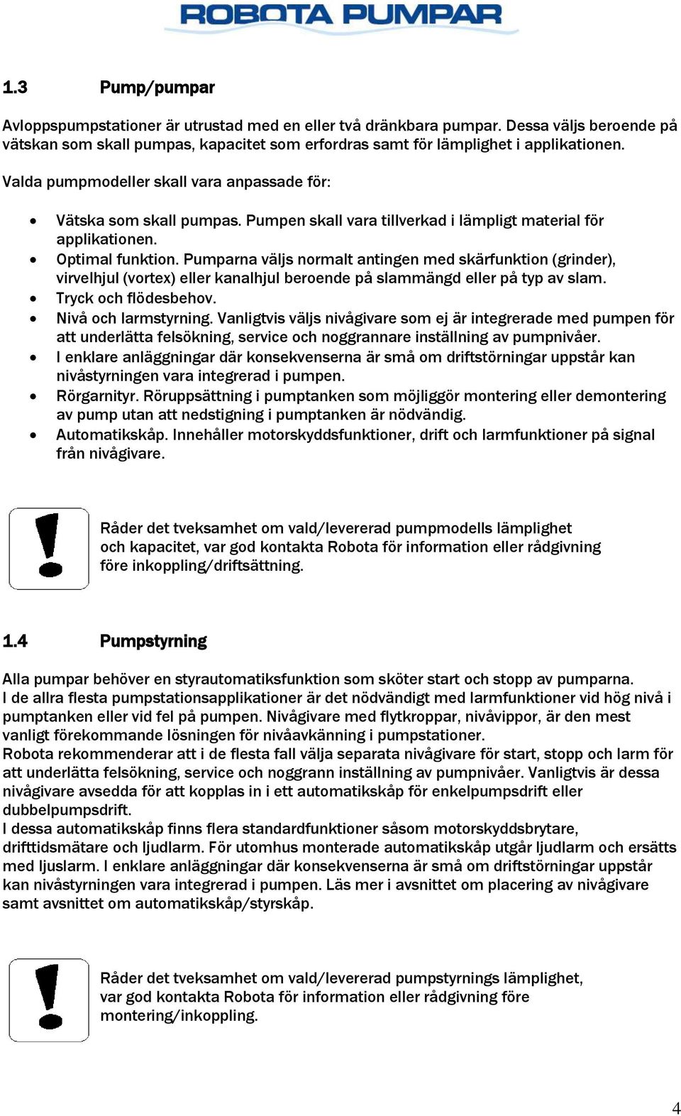 Pumparna väljs normalt antingen med skärfunktion (grinder), virvelhjul (vortex) eller kanalhjul beroende på slammängd eller på typ av slam. Tryck och flödesbehov. Nivå och larmstyrning.