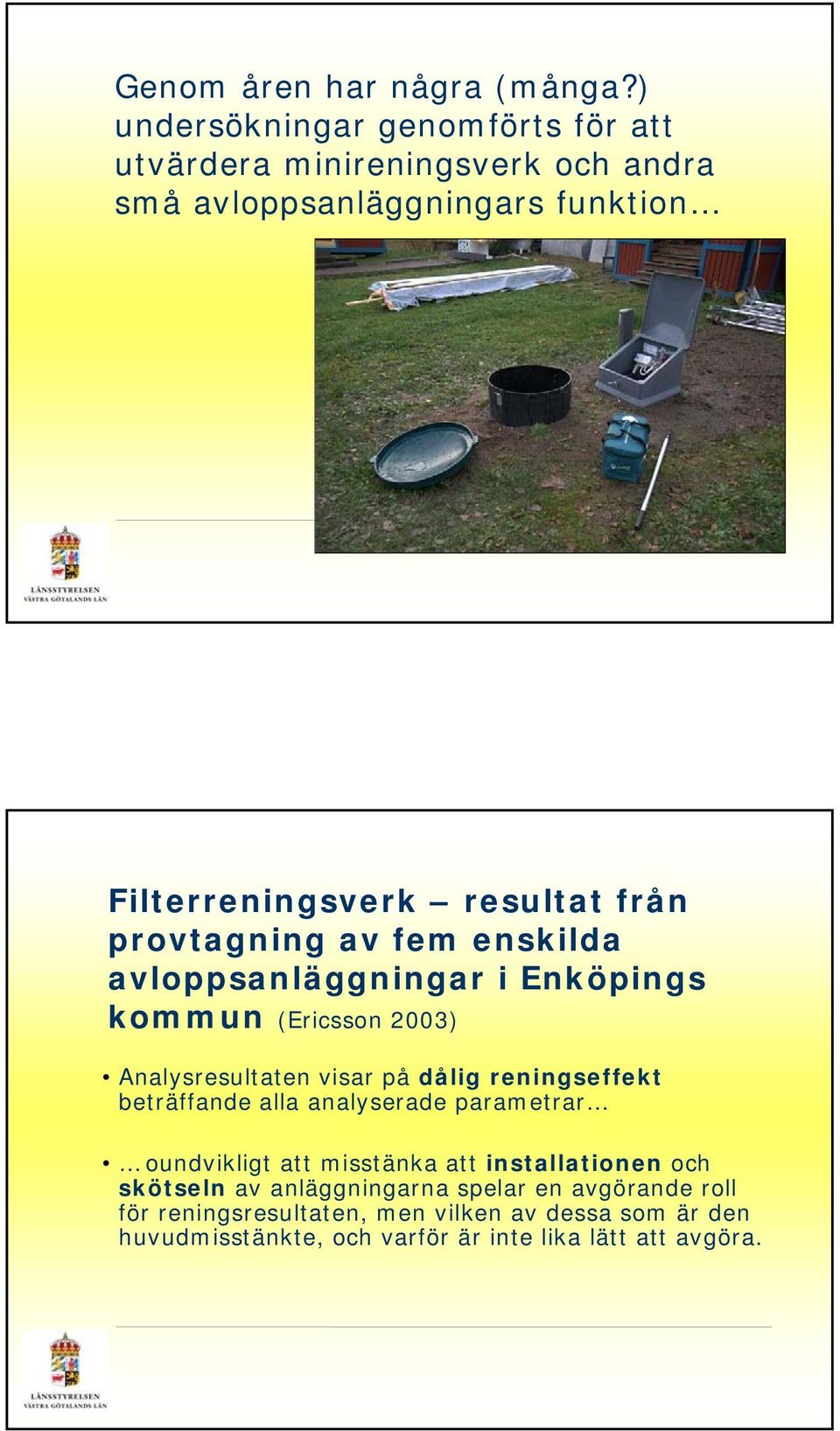 provtagning av fem enskilda avloppsanläggningar i Enköpings kommun (Ericsson 2003) Analysresultaten visar på dålig reningseffekt beträffande alla