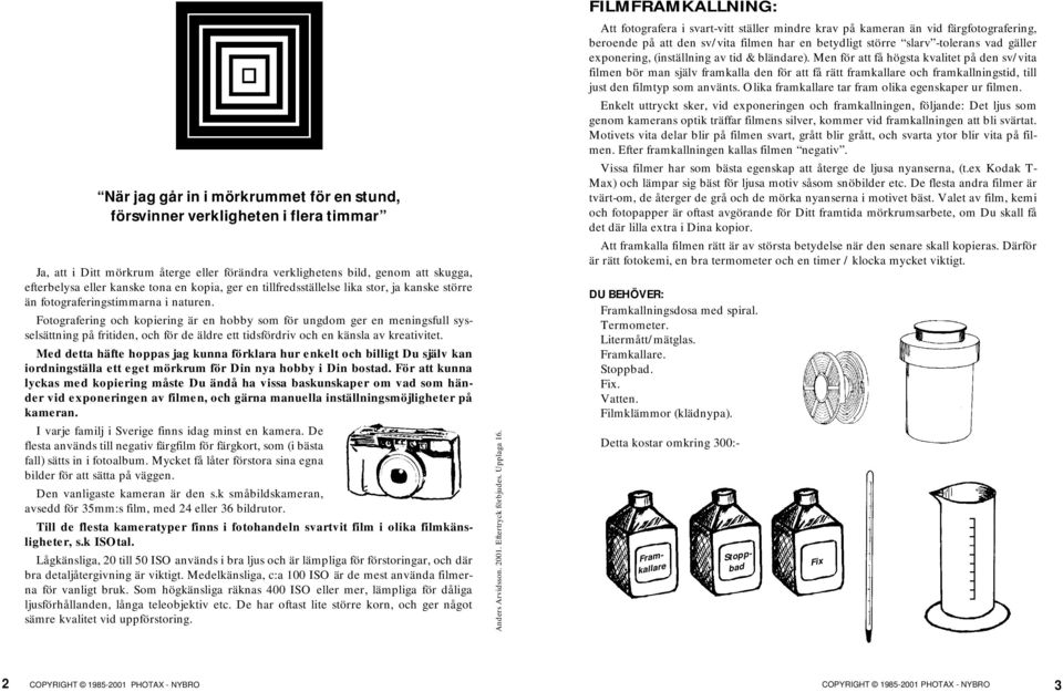 Fotografering och kopiering är en hobby som för ungdom ger en meningsfull sysselsättning på fritiden, och för de äldre ett tidsfördriv och en känsla av kreativitet.