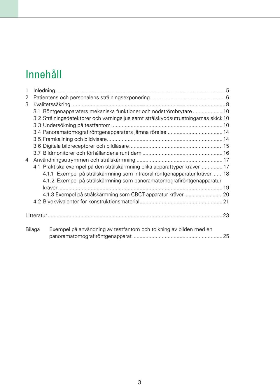 5 Framkallning och bildvisare... 14 3.6 Digitala bildreceptorer och bildläsare... 15 3.7 Bildmonitorer och förhållandena runt dem... 16 4 Användningsutrymmen och strålskärmning... 17 4.