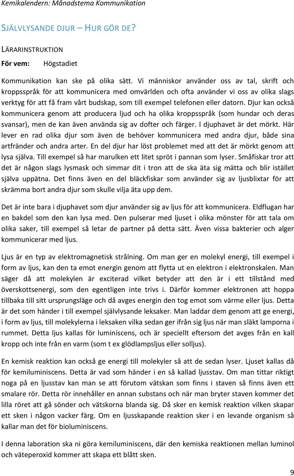 eller datorn. Djur kan också kommunicera genom att producera ljud och ha olika kroppsspråk (som hundar och deras svansar), men de kan även använda sig av dofter och färger. I djuphavet är det mörkt.