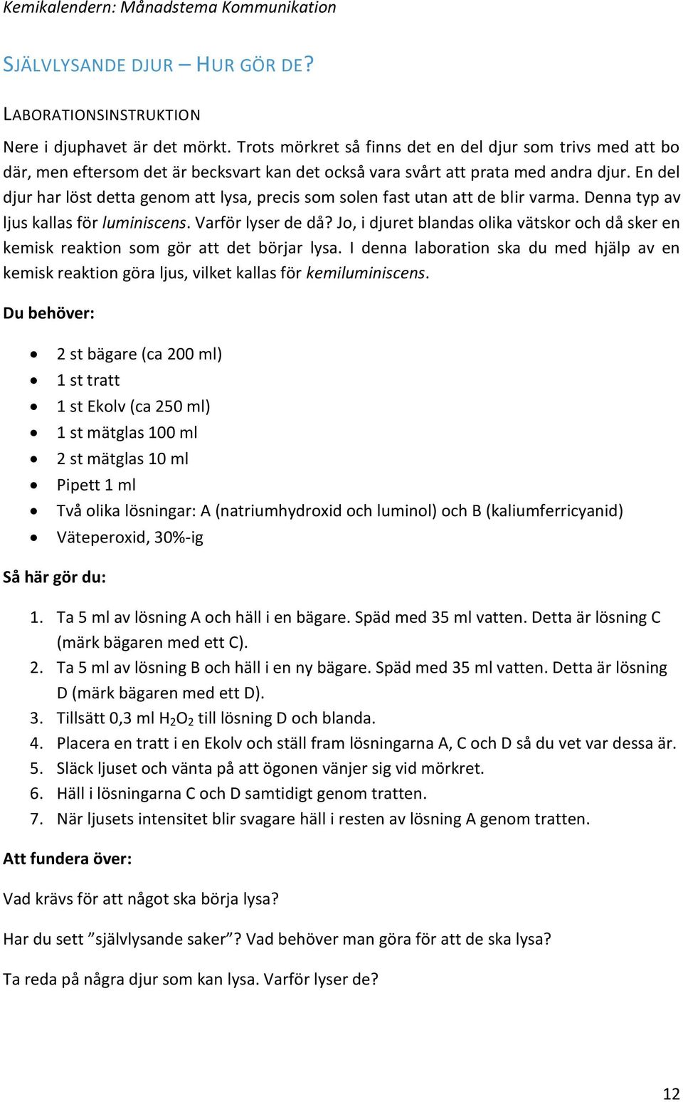 En del djur har löst detta genom att lysa, precis som solen fast utan att de blir varma. Denna typ av ljus kallas för luminiscens. Varför lyser de då?