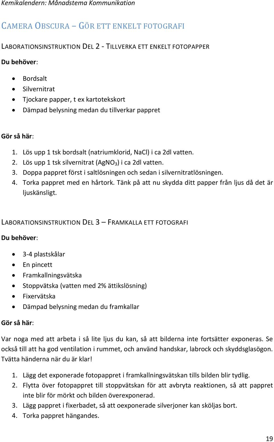 ) i ca 2dl vatten. 3. Doppa pappret först i saltlösningen och sedan i silvernitratlösningen. 4. Torka pappret med en hårtork. Tänk på att nu skydda ditt papper från ljus då det är ljuskänsligt.