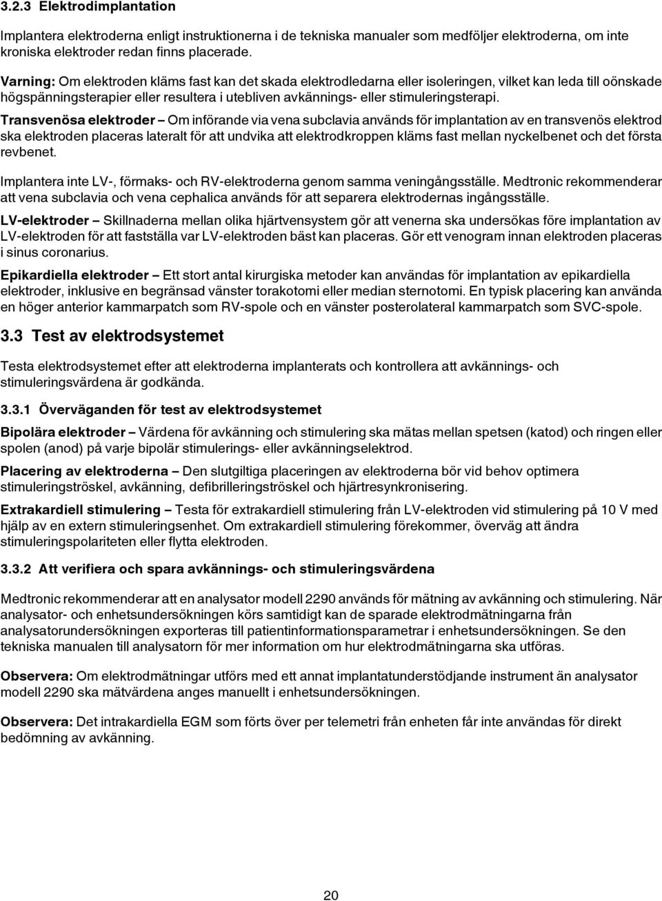 Transvenösa elektroder Om införande via vena subclavia används för implantation av en transvenös elektrod ska elektroden placeras lateralt för att undvika att elektrodkroppen kläms fast mellan