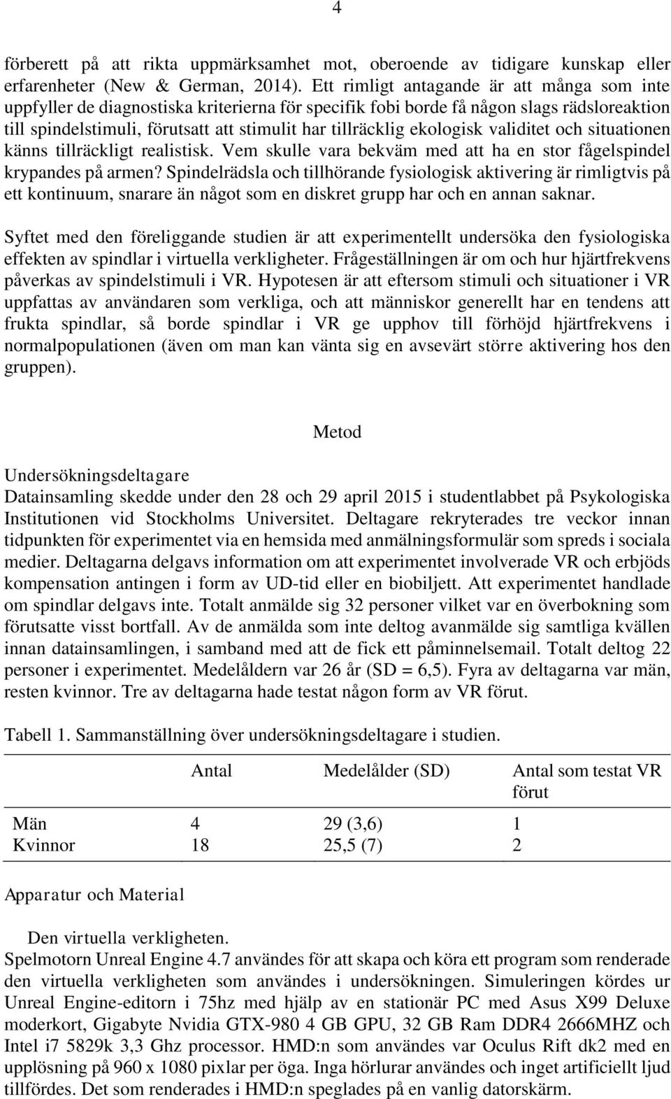 ekologisk validitet och situationen känns tillräckligt realistisk. Vem skulle vara bekväm med att ha en stor fågelspindel krypandes på armen?