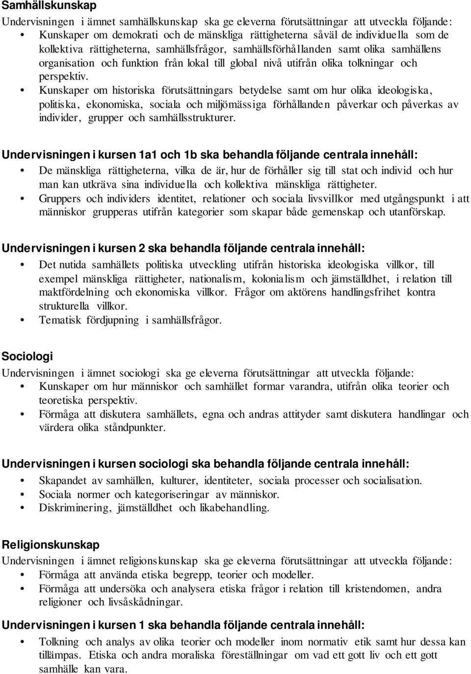 Kunskaper om historiska förutsättningars betydelse samt om hur olika ideologiska, politiska, ekonomiska, sociala och miljömässiga förhållanden påverkar och påverkas av individer, grupper och