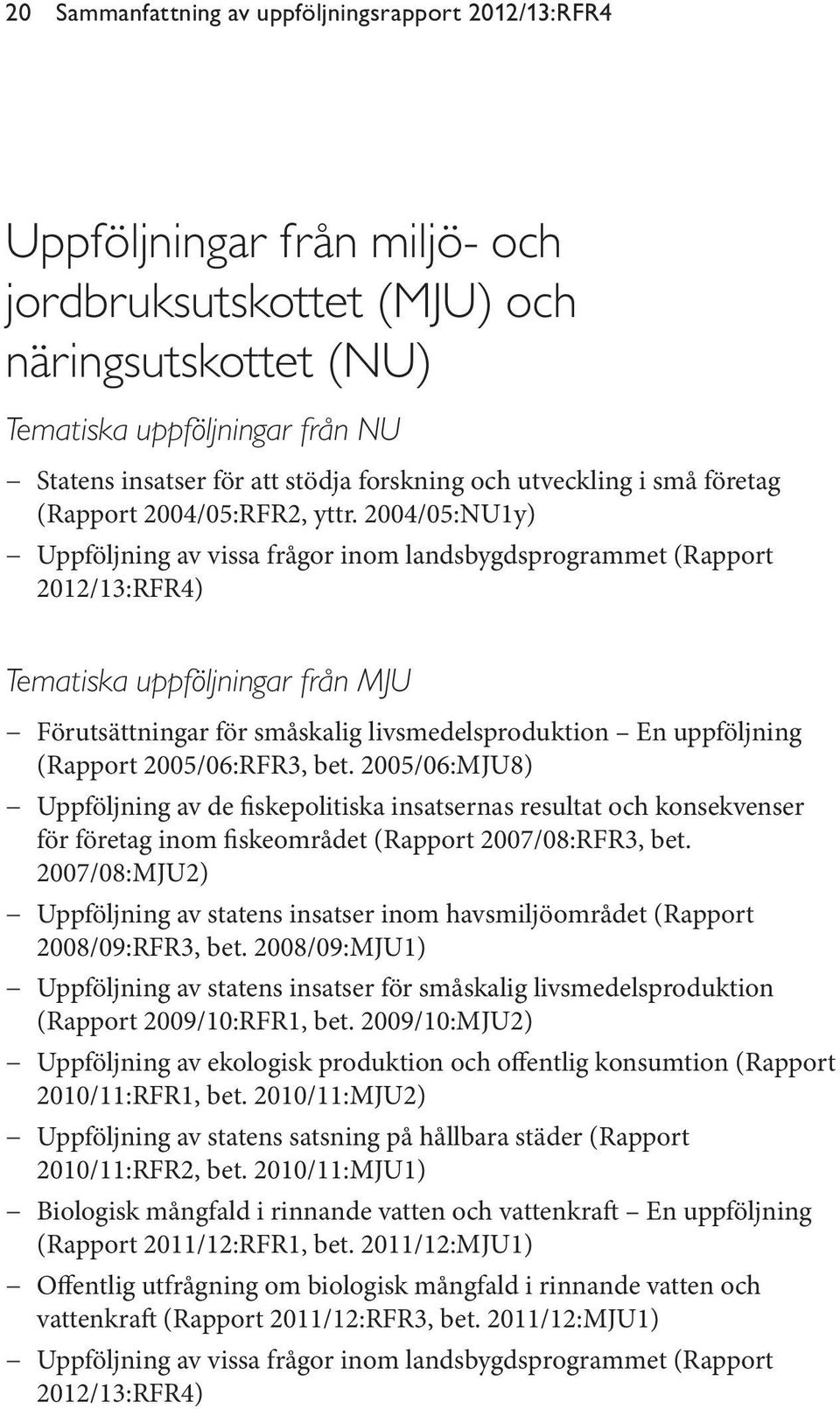 2004/05:NU1y) Uppföljning av vissa frågor inom landsbygdsprogrammet (Rapport 2012/13:RFR4) Tematiska uppföljningar från MJU Förutsättningar för småskalig livsmedelsproduktion En uppföljning (Rapport