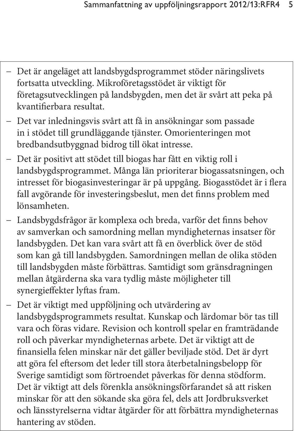 Det var inledningsvis svårt att få in ansökningar som passade in i stödet till grundläggande tjänster. Omorienteringen mot bredbandsutbyggnad bidrog till ökat intresse.