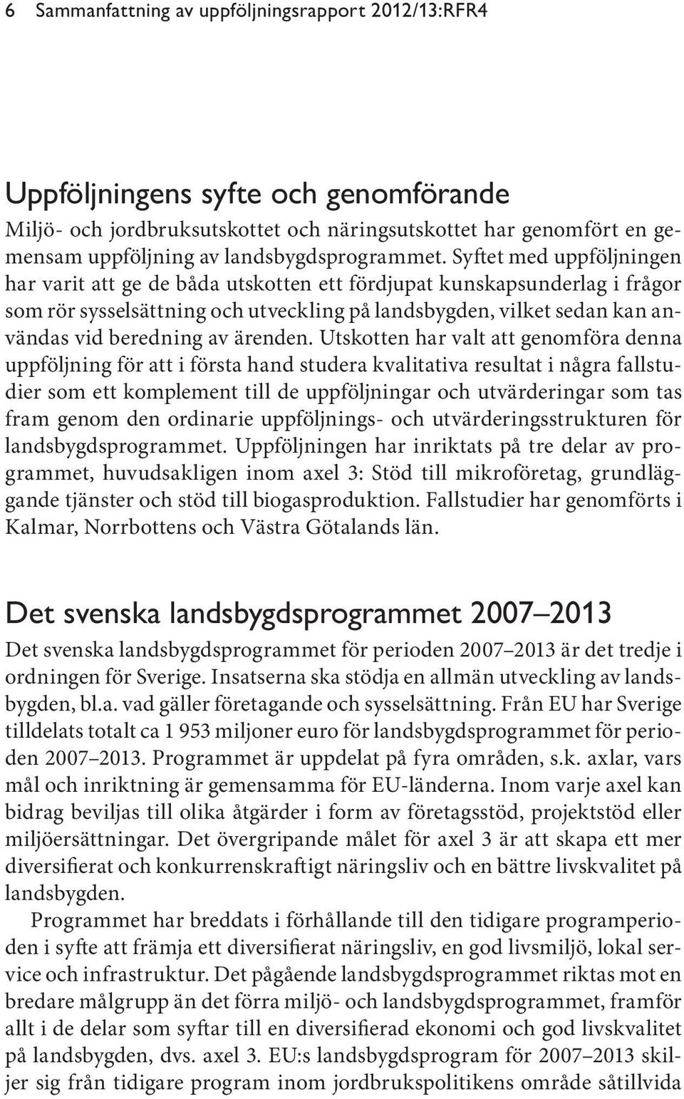 Syftet med uppföljningen har varit att ge de båda utskotten ett fördjupat kunskapsunderlag i frågor som rör sysselsättning och utveckling på landsbygden, vilket sedan kan användas vid beredning av