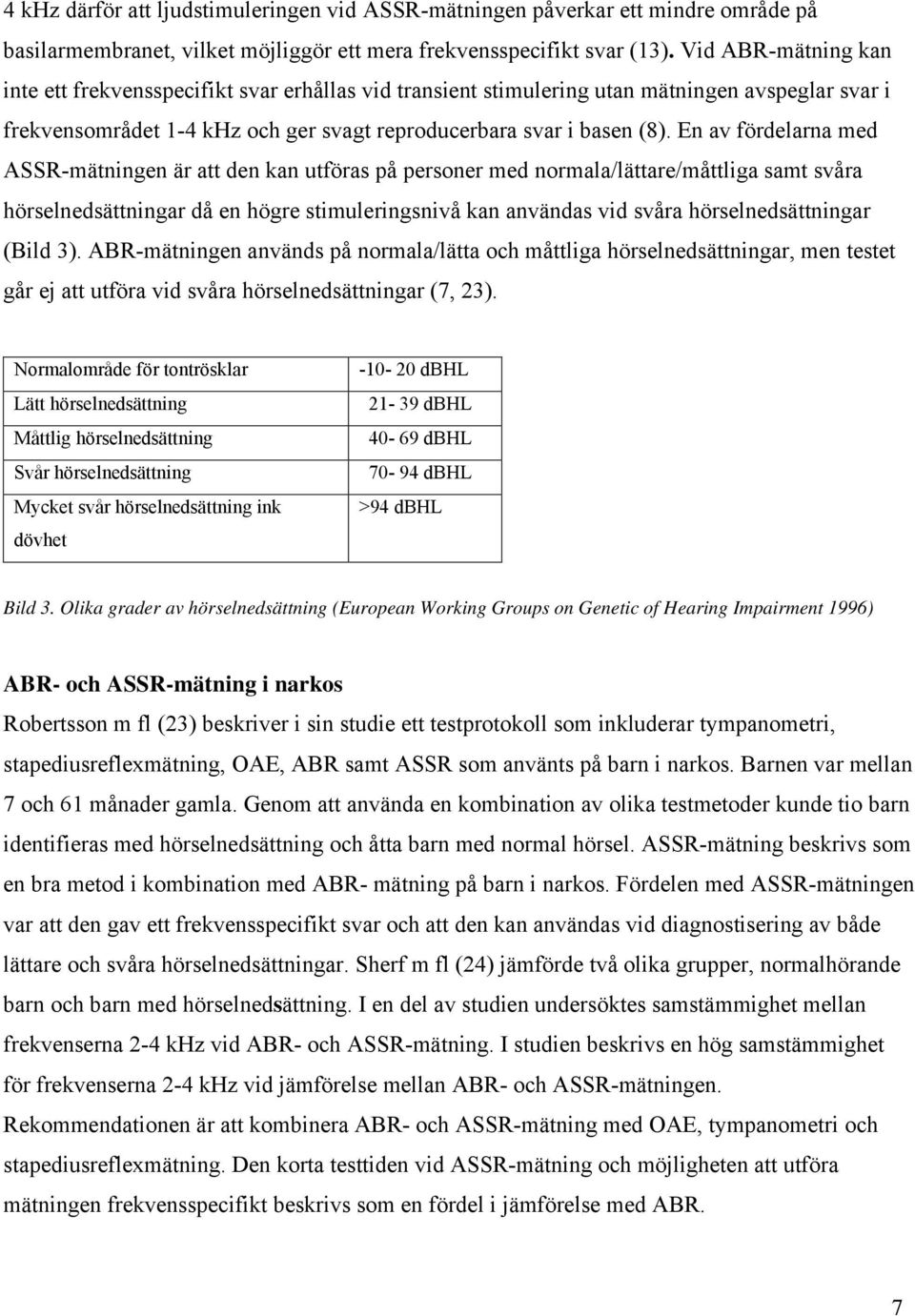 En av fördelarna med ASSR-mätningen är att den kan utföras på personer med normala/lättare/måttliga samt svåra hörselnedsättningar då en högre stimuleringsnivå kan användas vid svåra