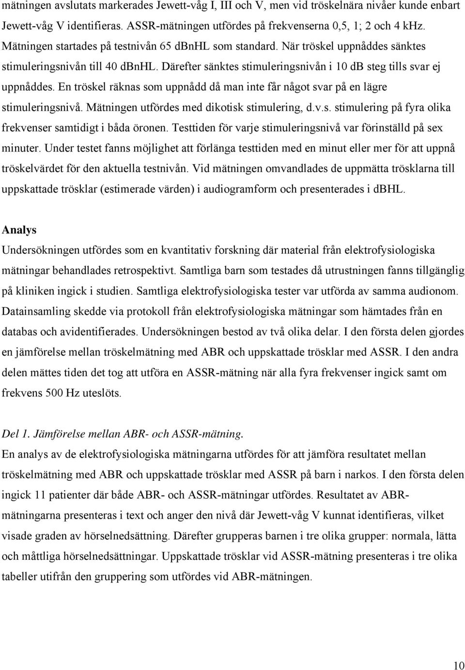 En tröskel räknas som uppnådd då man inte får något svar på en lägre stimuleringsnivå. Mätningen utfördes med dikotisk stimulering, d.v.s. stimulering på fyra olika frekvenser samtidigt i båda öronen.