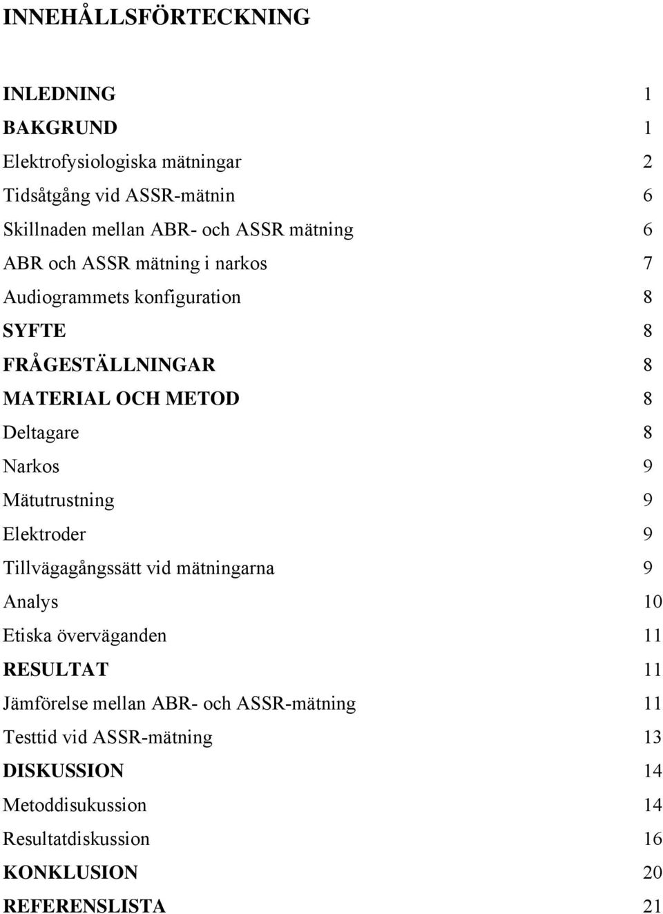 Narkos 9 Mätutrustning 9 Elektroder 9 Tillvägagångssätt vid mätningarna 9 Analys 10 Etiska överväganden 11 RESULTAT 11 Jämförelse mellan