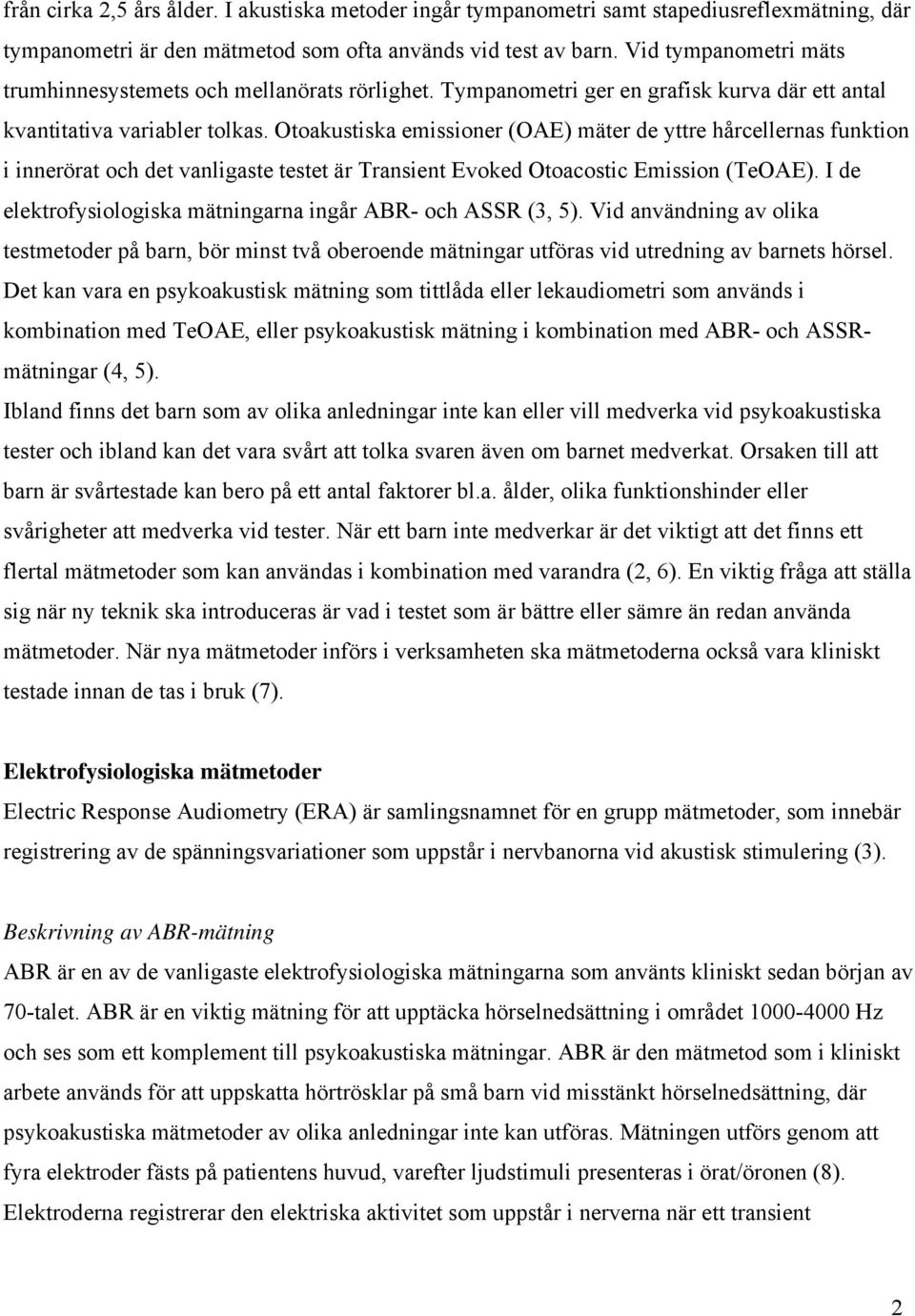 Otoakustiska emissioner (OAE) mäter de yttre hårcellernas funktion i innerörat och det vanligaste testet är Transient Evoked Otoacostic Emission (TeOAE).