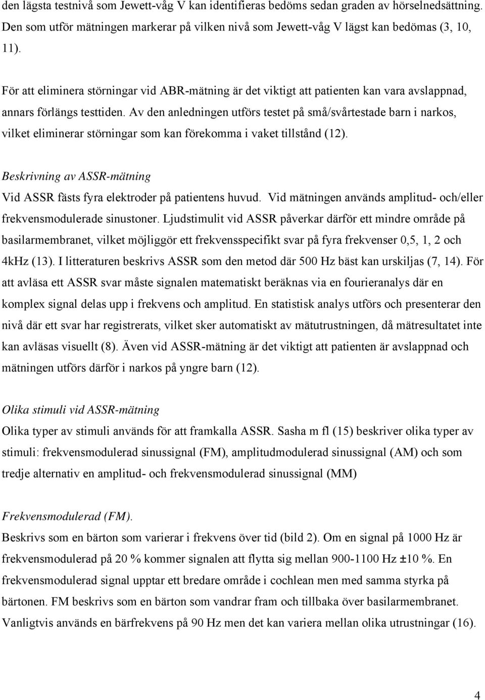 Av den anledningen utförs testet på små/svårtestade barn i narkos, vilket eliminerar störningar som kan förekomma i vaket tillstånd (12).