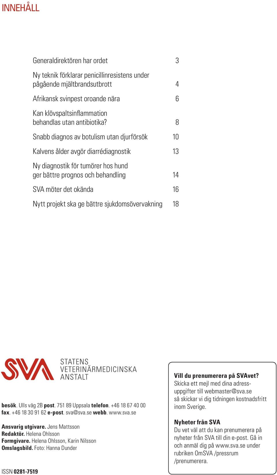 8 Snabb diagnos av botulism utan djurförsök 10 Kalvens ålder avgör diarrédiagnostik 13 Ny diagnostik för tumörer hos hund ger bättre prognos och behandling 14 SVA möter det okända 16 Nytt projekt ska