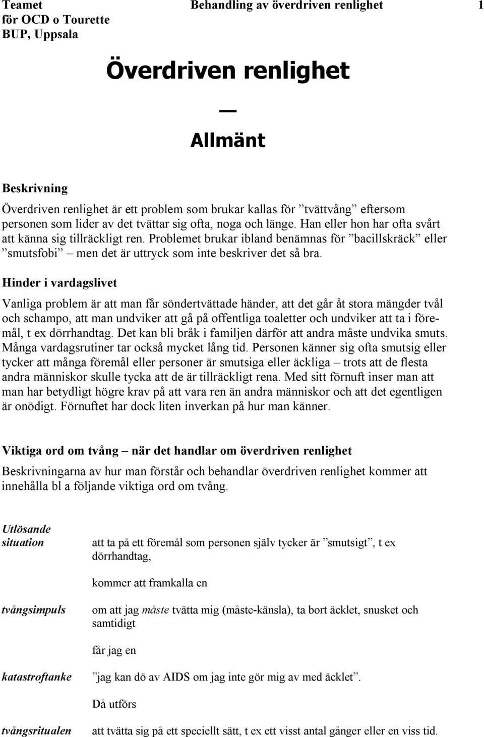 Hinder i vardagslivet Vanliga problem är att man får söndertvättade händer, att det går åt stora mängder tvål och schampo, att man undviker att gå på offentliga toaletter och undviker att ta i