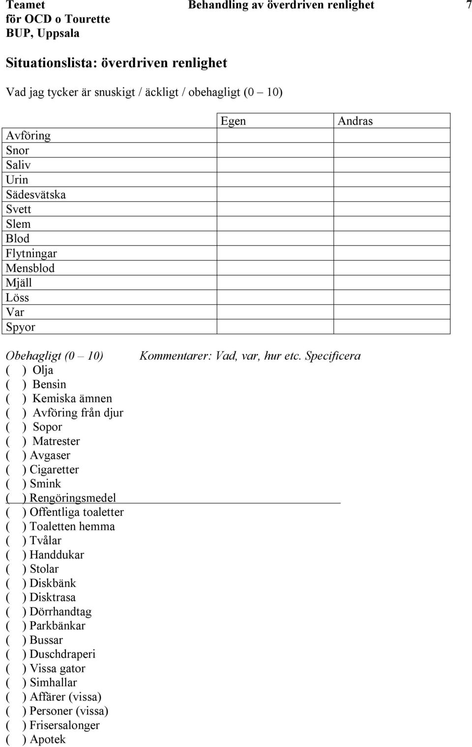 Avgaser ( ) Cigaretter ( ) Smink ( ) Rengöringsmedel ( ) Offentliga toaletter ( ) Toaletten hemma ( ) Tvålar ( ) Handdukar ( ) Stolar ( ) Diskbänk ( ) Disktrasa ( ) Dörrhandtag (