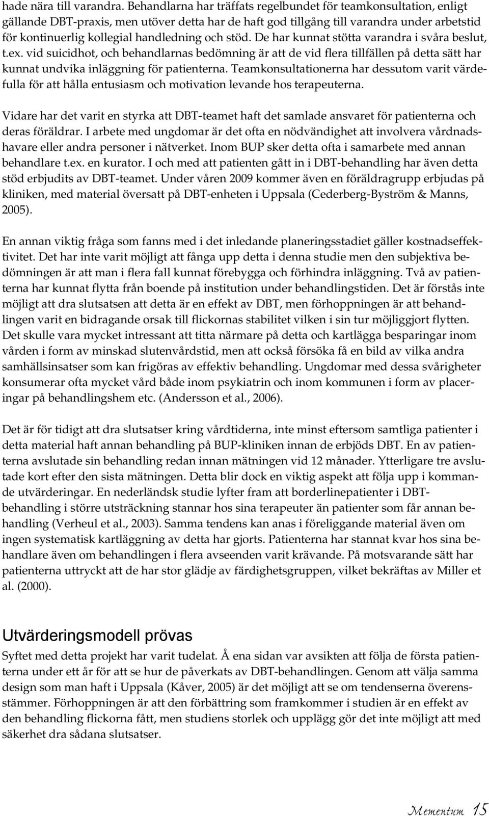 och stöd. De har kunnat stötta varandra i svåra beslut, t.ex. vid suicidhot, och behandlarnas bedömning är att de vid flera tillfällen på detta sätt har kunnat undvika inläggning för patienterna.