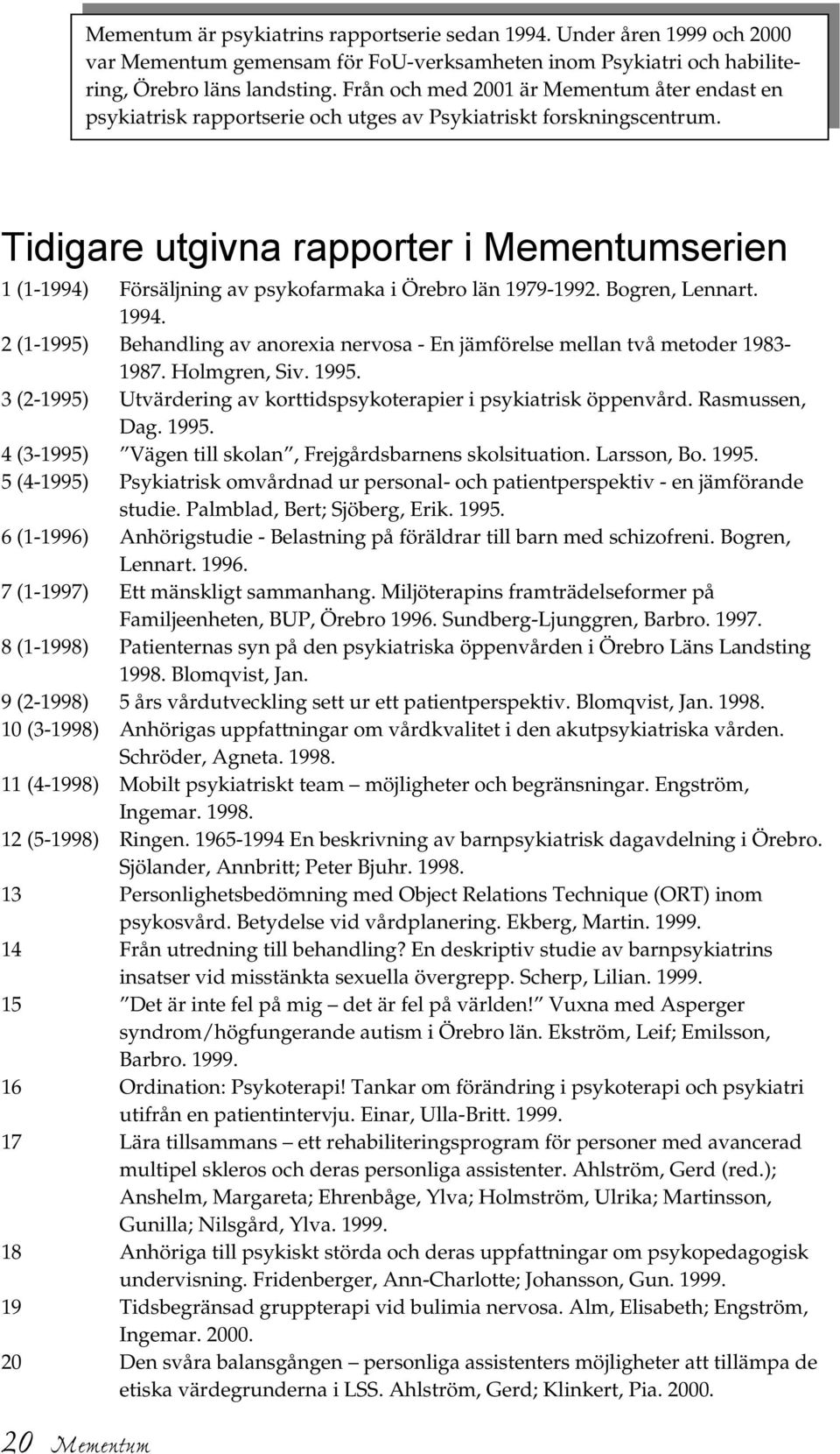 Tidigare utgivna rapporter i Mementumserien 1 (1-1994) Försäljning av psykofarmaka i Örebro län 1979-1992. Bogren, Lennart. 1994.
