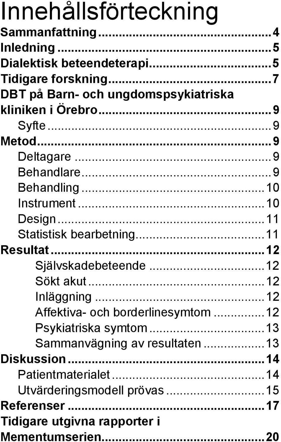 ..10 Design...11 Statistisk bearbetning...11 Resultat...12 Självskadebeteende...12 Sökt akut...12 Inläggning...12 Affektiva- och borderlinesymtom.