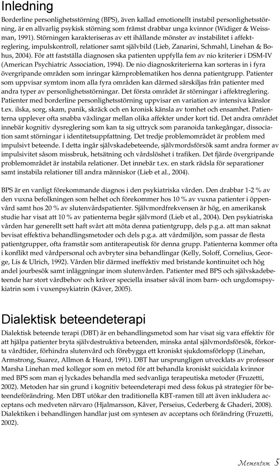 För att fastställa diagnosen ska patienten uppfylla fem av nio kriterier i DSM-IV (American Psychiatric Association, 1994).