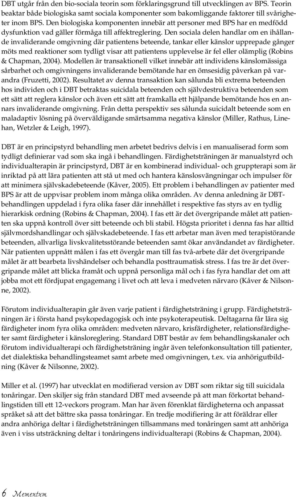 Den sociala delen handlar om en ihållande invaliderande omgivning där patientens beteende, tankar eller känslor upprepade gånger möts med reaktioner som tydligt visar att patientens upplevelse är fel