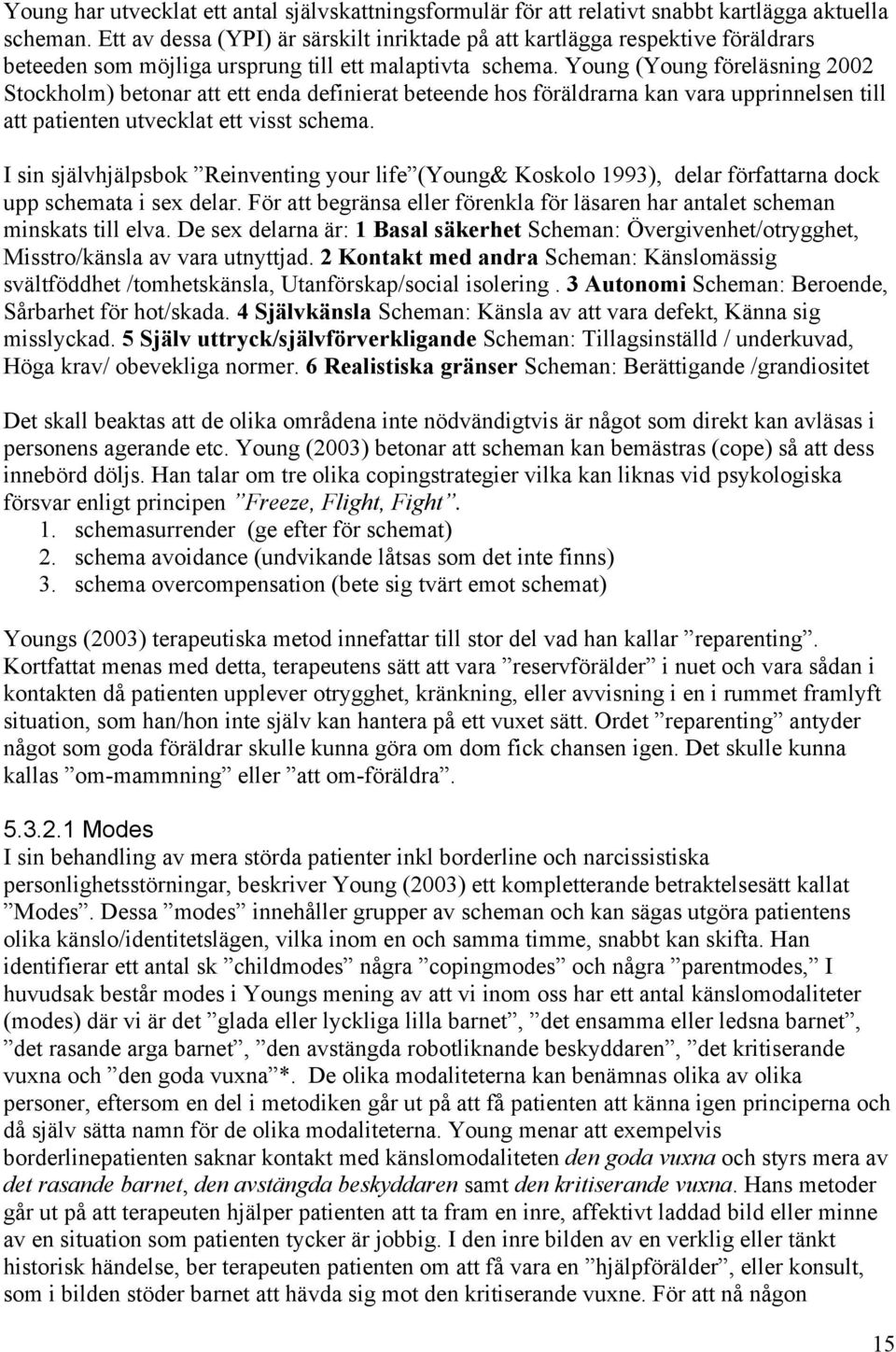 Young (Young föreläsning 2002 Stockholm) betonar att ett enda definierat beteende hos föräldrarna kan vara upprinnelsen till att patienten utvecklat ett visst schema.