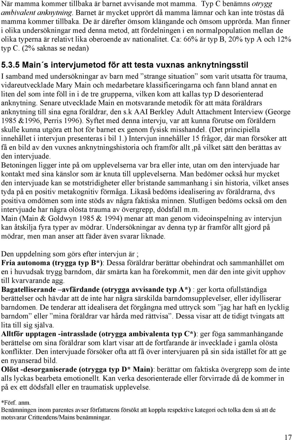 Man finner i olika undersökningar med denna metod, att fördelningen i en normalpopulation mellan de olika typerna är relativt lika oberoende av nationalitet. Ca: 66% är typ B, 20% typ A och 12% typ C.