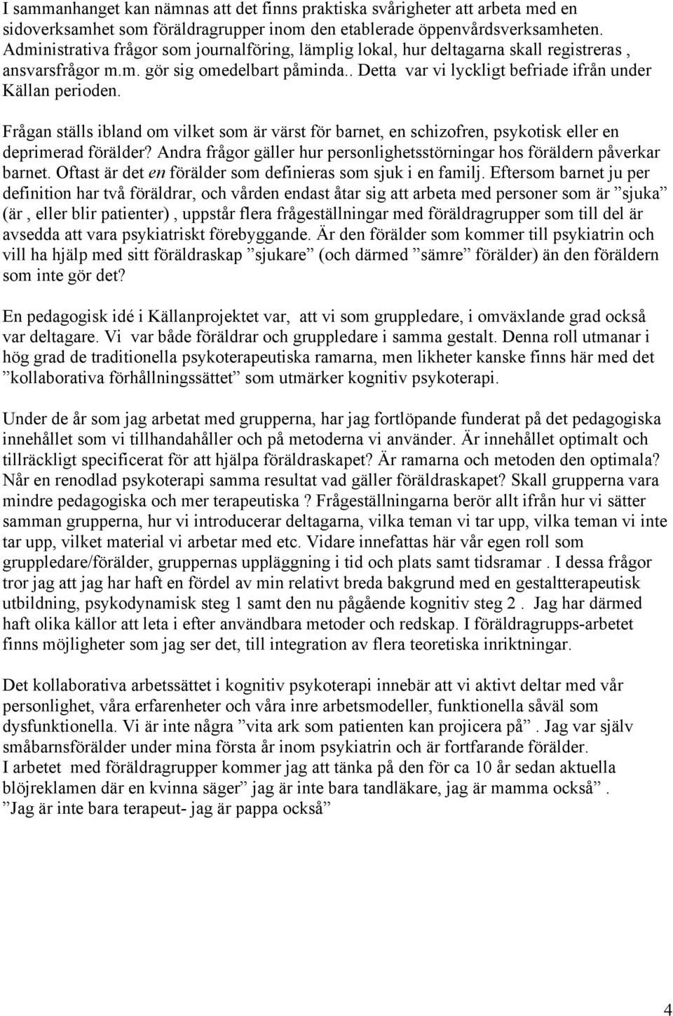 Frågan ställs ibland om vilket som är värst för barnet, en schizofren, psykotisk eller en deprimerad förälder? Andra frågor gäller hur personlighetsstörningar hos föräldern påverkar barnet.