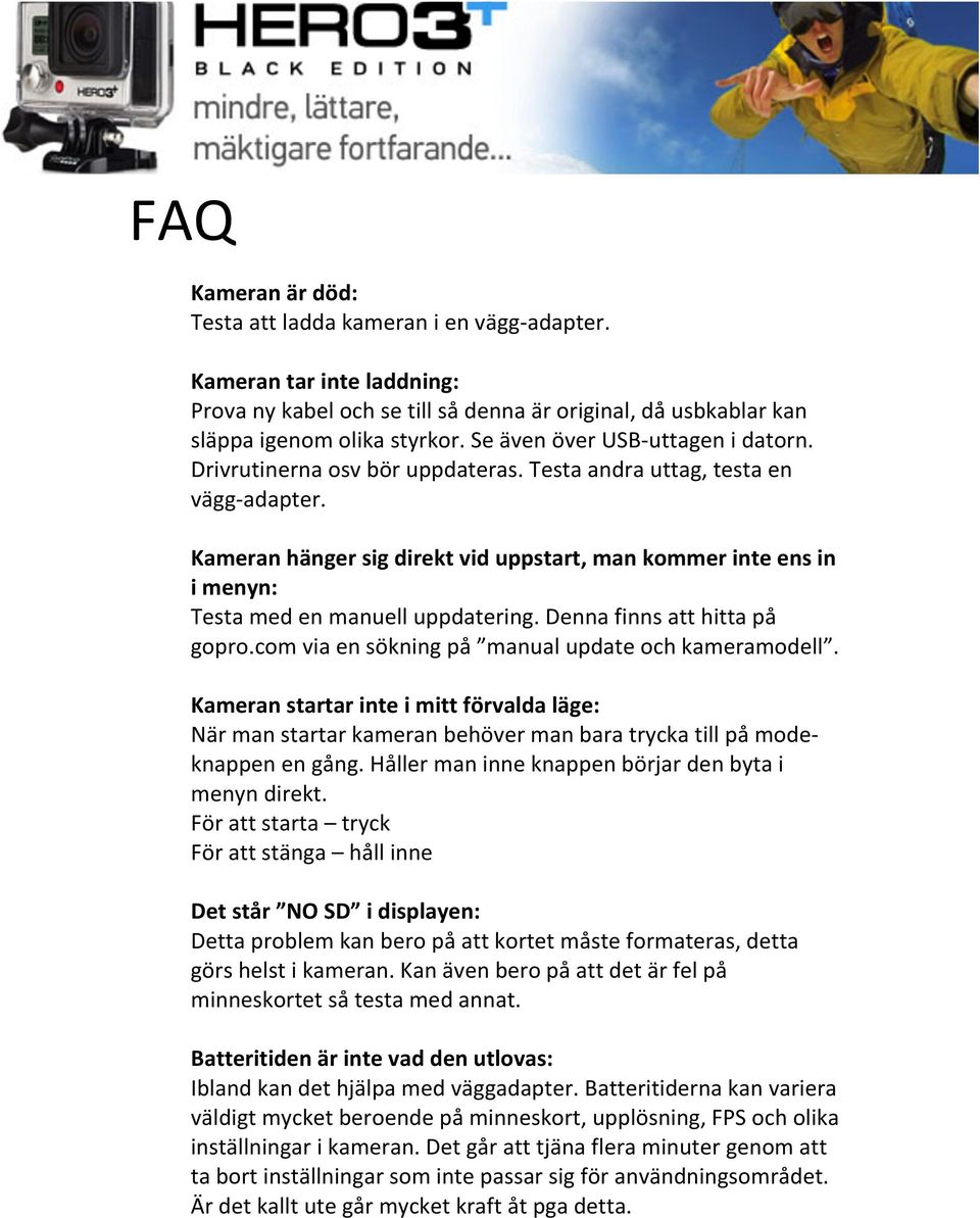 Kameran hänger sig direkt vid uppstart, man kommer inte ens in i menyn: Testa med en manuell uppdatering. Denna finns att hitta på gopro.com via en sökning på manual update och kameramodell.