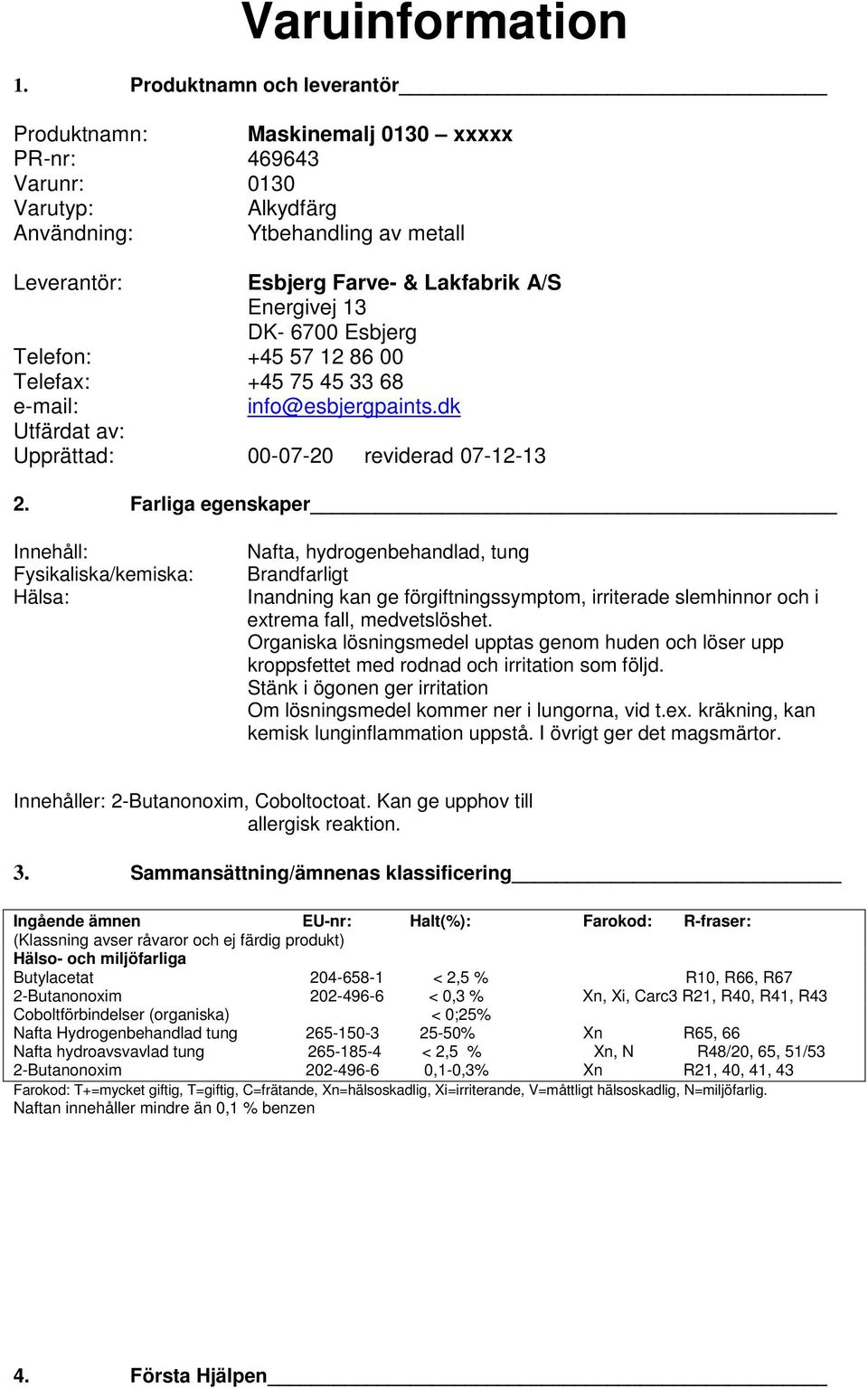 DK- 6700 Esbjerg Telefon: +45 57 12 86 00 Telefax: +45 75 45 33 68 e-mail: info@esbjergpaints.dk Utfärdat av: Upprättad: 00-07-20 reviderad 07-12-13 2.