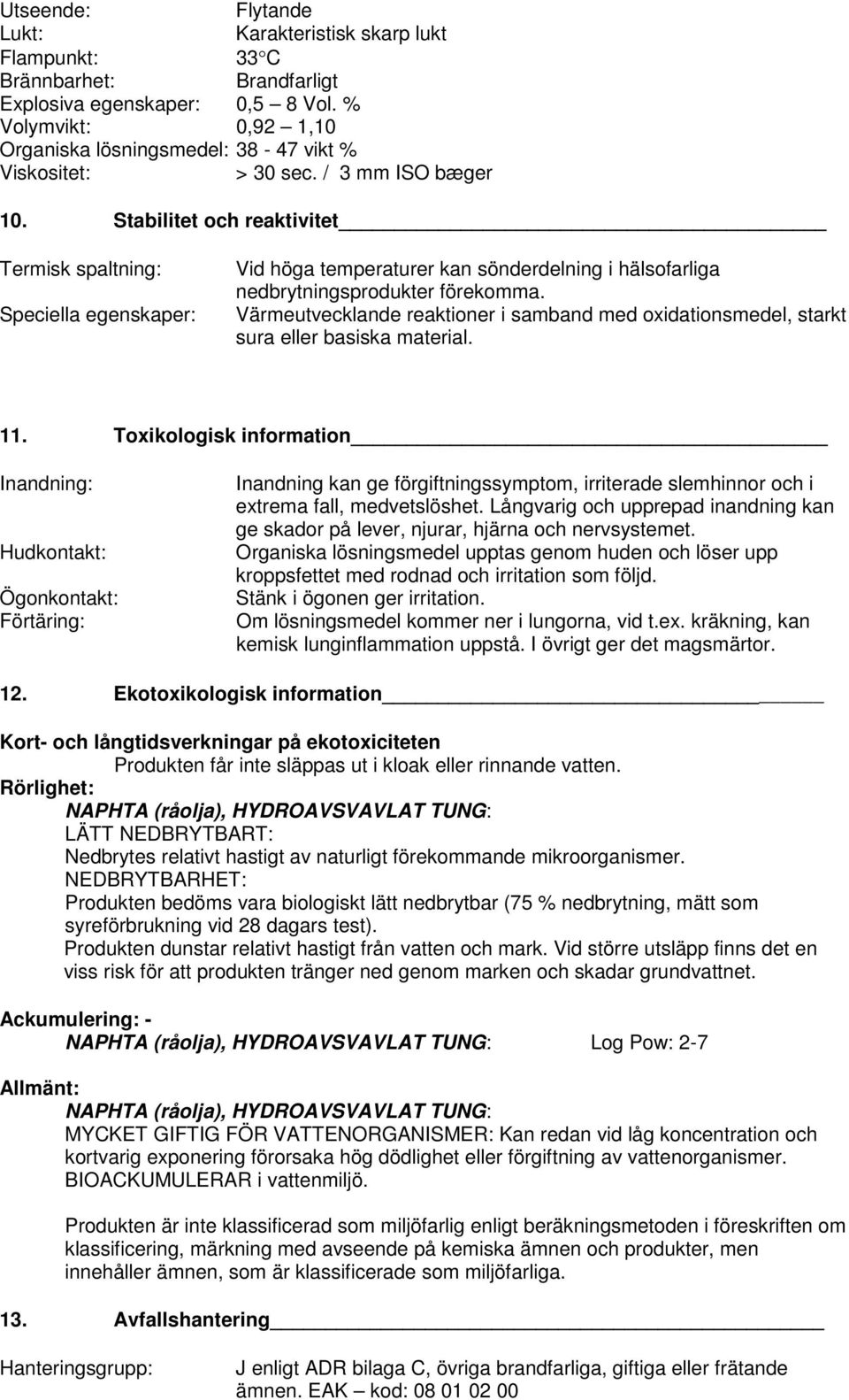 Stabilitet och reaktivitet Termisk spaltning: Speciella egenskaper: Vid höga temperaturer kan sönderdelning i hälsofarliga nedbrytningsprodukter förekomma.