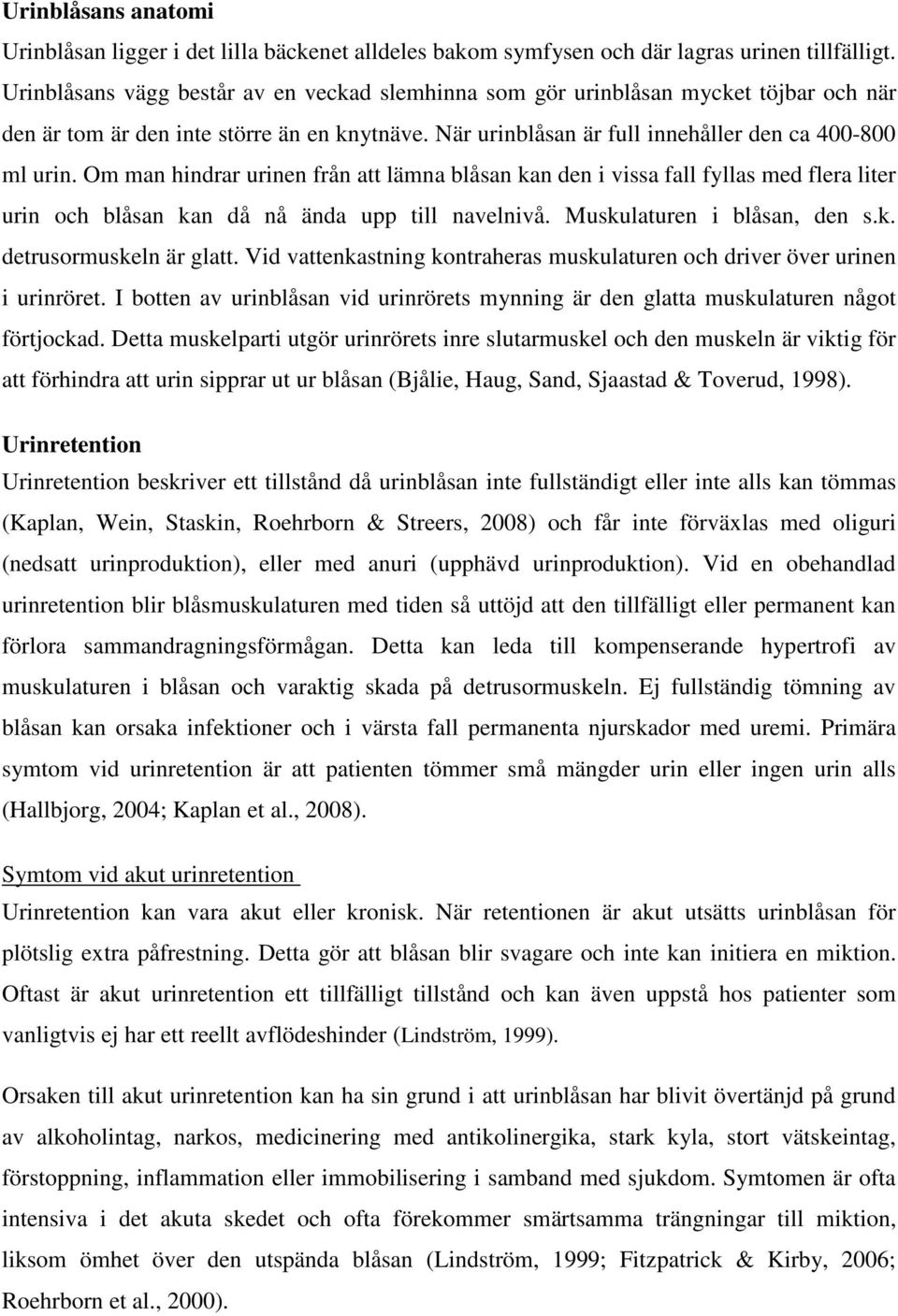 Om man hindrar urinen från att lämna blåsan kan den i vissa fall fyllas med flera liter urin och blåsan kan då nå ända upp till navelnivå. Muskulaturen i blåsan, den s.k. detrusormuskeln är glatt.