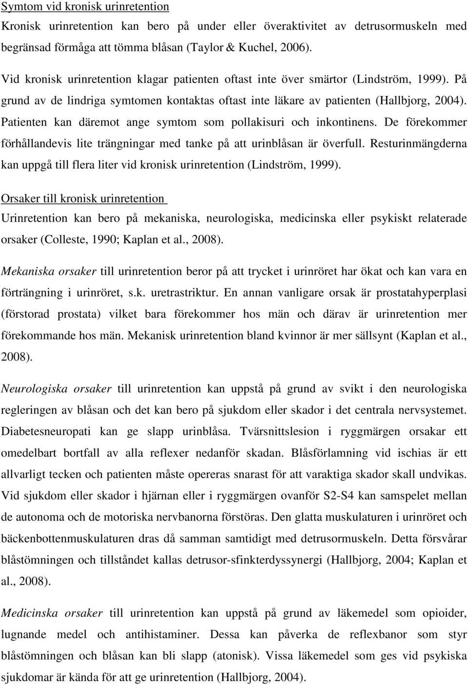 Patienten kan däremot ange symtom som pollakisuri och inkontinens. De förekommer förhållandevis lite trängningar med tanke på att urinblåsan är överfull.