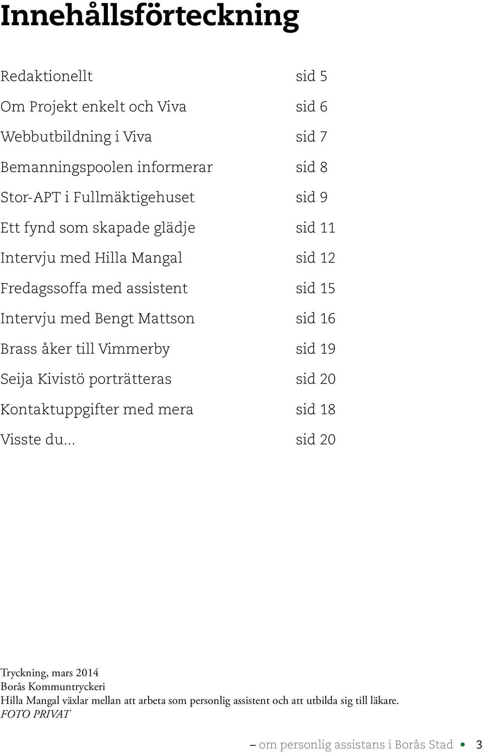 sid 16 Brass åker till Vimmerby sid 19 Seija Kivistö porträtteras sid 20 Kontaktuppgifter med mera sid 18 Visste du.