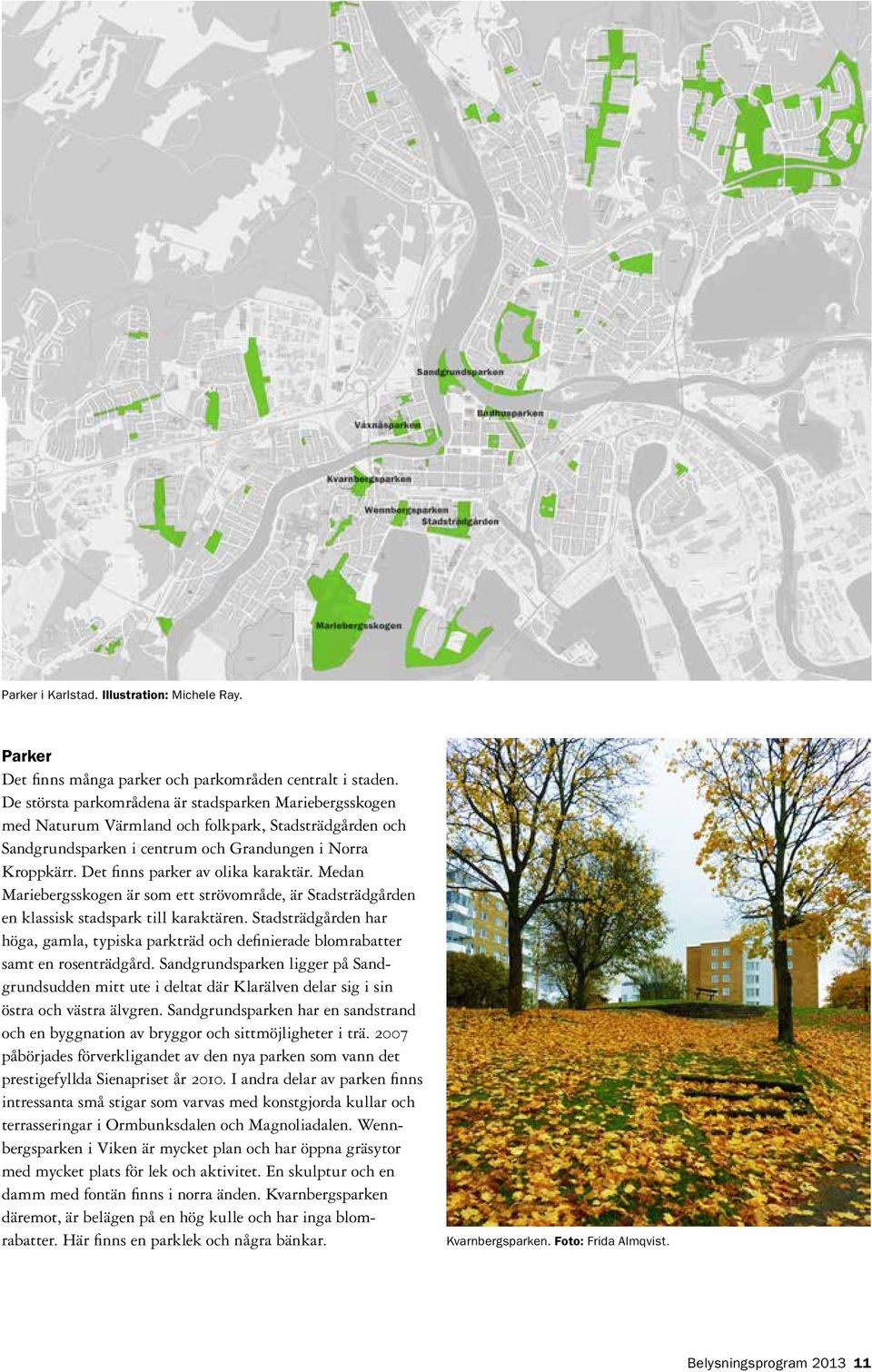 Det finns parker av olika karaktär. Medan Mariebergsskogen är som ett strövområde, är Stadsträdgården en klassisk stadspark till karaktären.