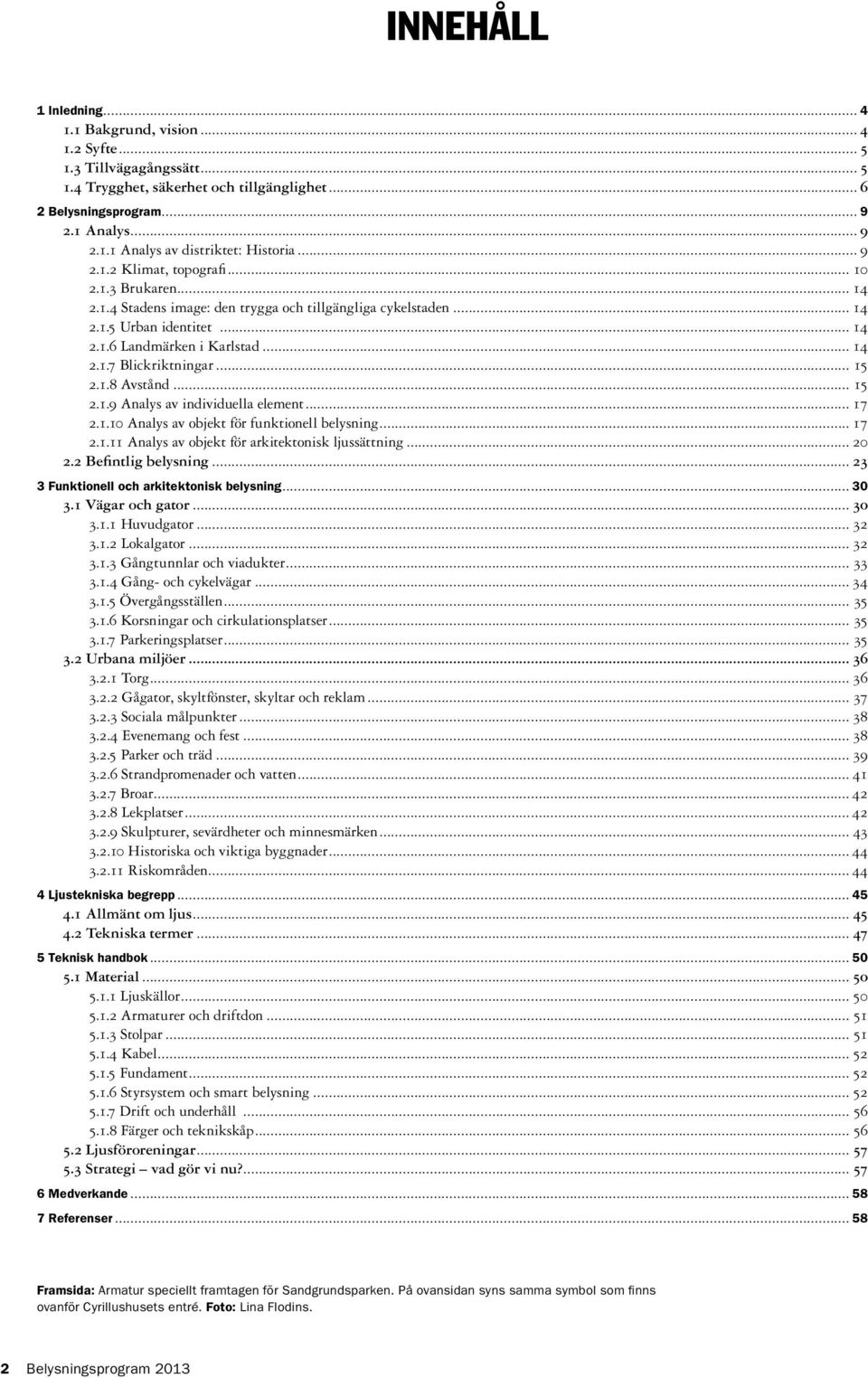 .. 15 2.1.8 Avstånd... 15 2.1.9 Analys av individuella element... 17 2.1.10 Analys av objekt för funktionell belysning... 17 2.1.11 Analys av objekt för arkitektonisk ljussättning... 20 2.