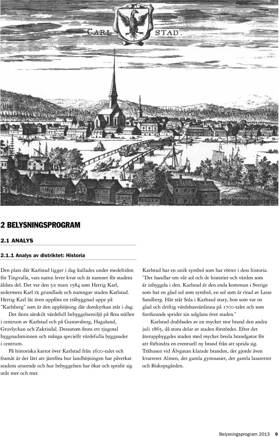 Hertig Karl lät även uppföra en träbyggnad uppe på Karlsberg som är den upphöjning där domkyrkan står i dag.