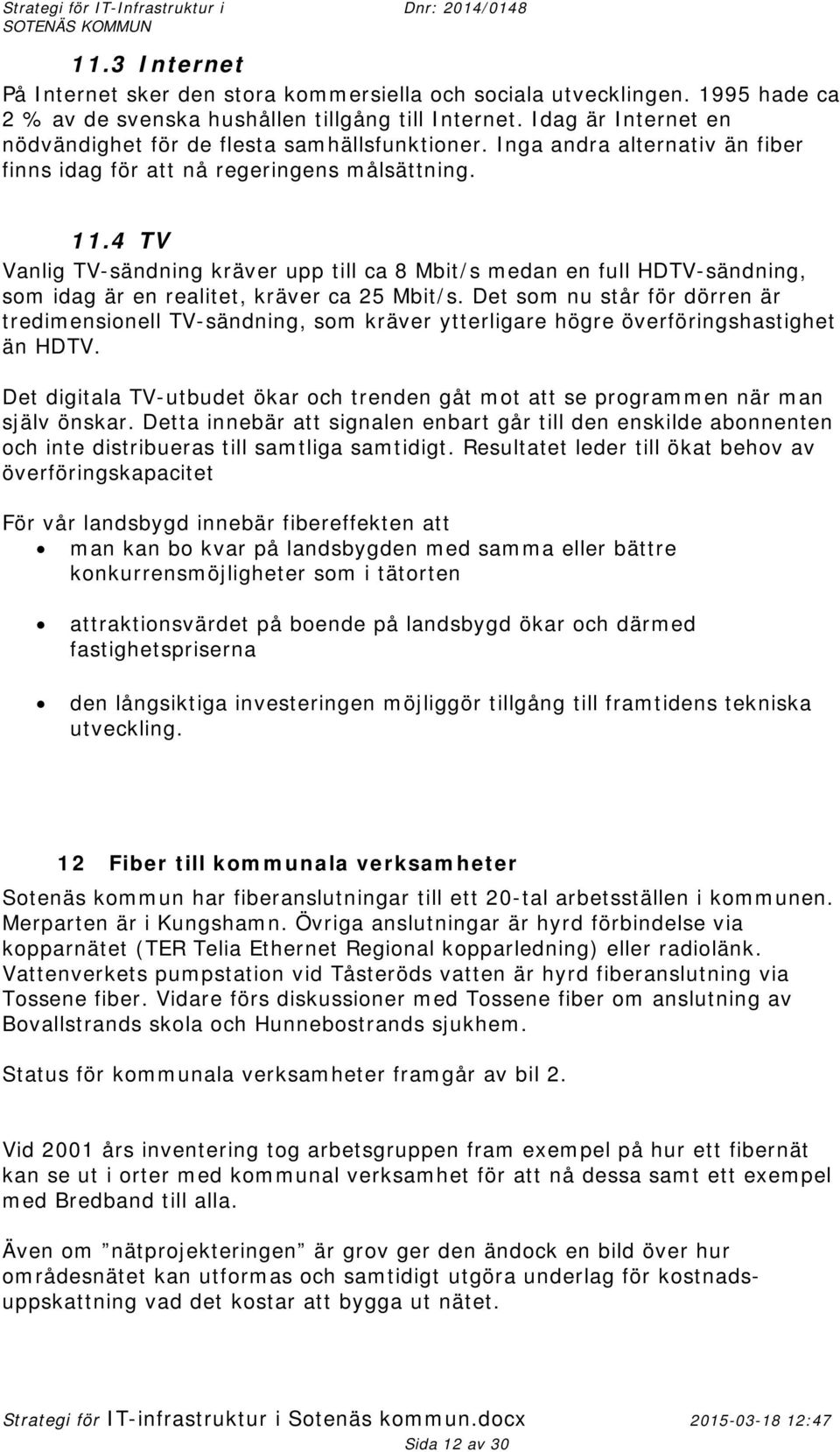 4 TV Vanlig TV-sändning kräver upp till ca 8 Mbit/s medan en full HDTV-sändning, som idag är en realitet, kräver ca 25 Mbit/s.