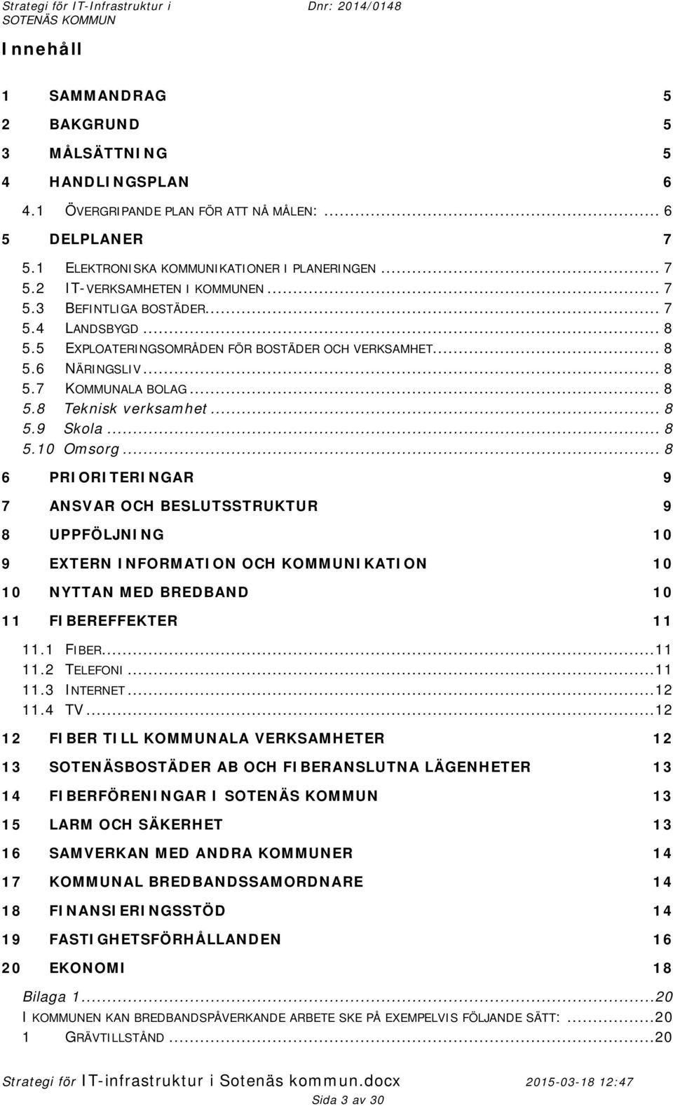 .. 8 6 PRIORITERINGAR 9 7 ANSVAR OCH BESLUTSSTRUKTUR 9 8 UPPFÖLJNING 10 9 EXTERN INFORMATION OCH KOMMUNIKATION 10 10 NYTTAN MED BREDBAND 10 11 FIBEREFFEKTER 11 11.1 FIBER...11 11.2 TELEFONI...11 11.3 INTERNET.